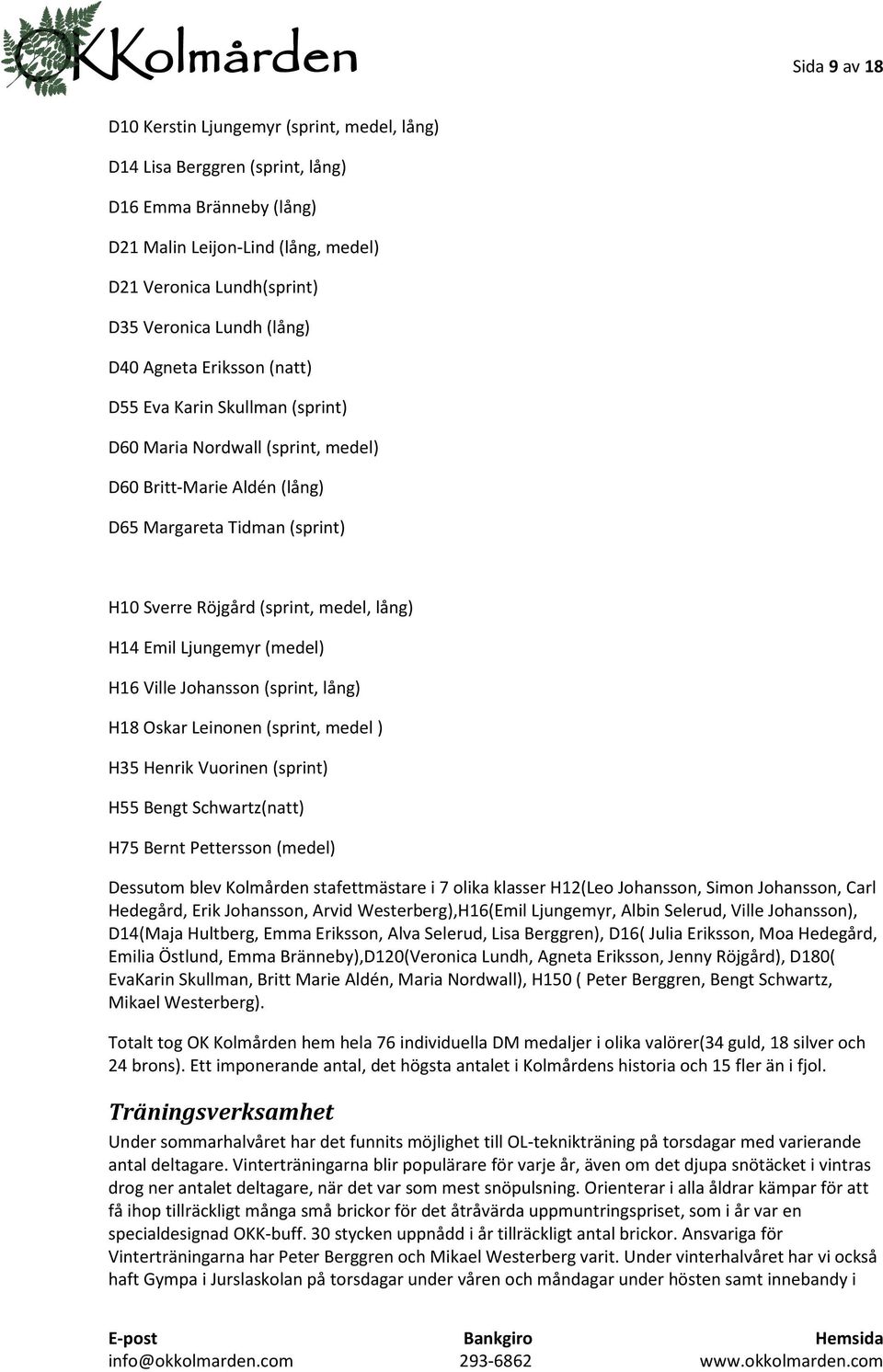 lång) H14 Emil Ljungemyr (medel) H16 Ville Johansson (sprint, lång) H18 Oskar Leinonen (sprint, medel ) H35 Henrik Vuorinen (sprint) H55 Bengt Schwartz(natt) H75 Bernt Pettersson (medel) Dessutom
