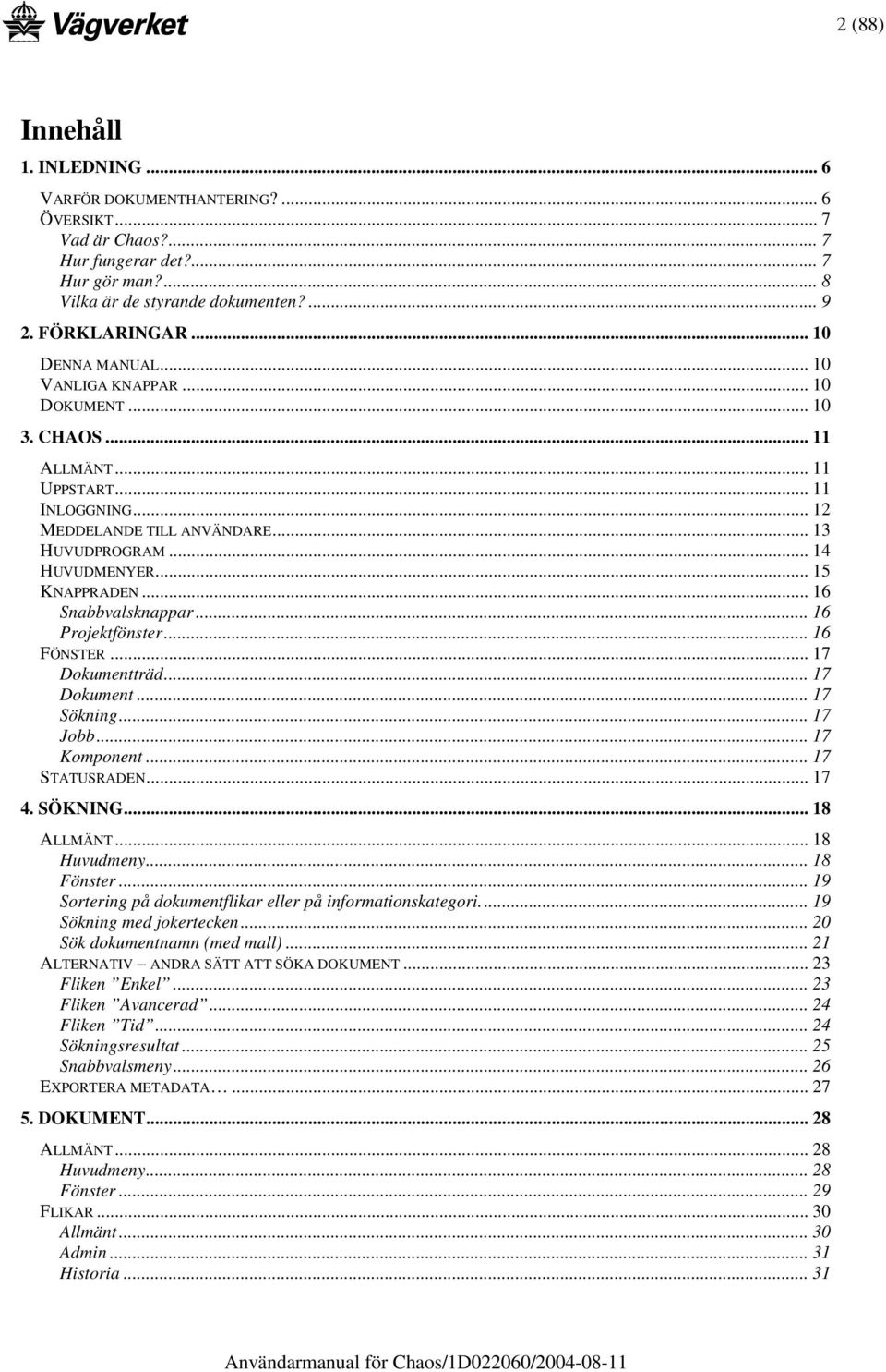 .. 15 KNAPPRADEN... 16 Snabbvalsknappar... 16 Projektfönster... 16 FÖNSTER... 17 Dokumentträd... 17 Dokument... 17 Sökning... 17 Jobb... 17 Komponent... 17 STATUSRADEN... 17 4. SÖKNING... 18 ALLMÄNT.