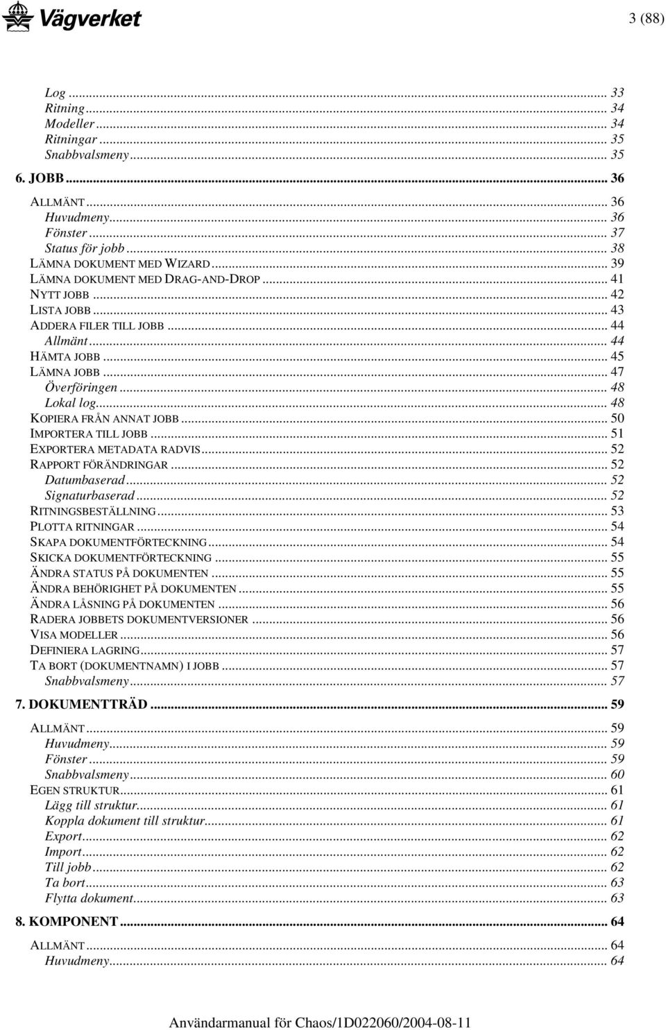 .. 48 KOPIERA FRÅN ANNAT JOBB... 50 IMPORTERA TILL JOBB... 51 EXPORTERA METADATA RADVIS... 52 RAPPORT FÖRÄNDRINGAR... 52 Datumbaserad... 52 Signaturbaserad... 52 RITNINGSBESTÄLLNING.