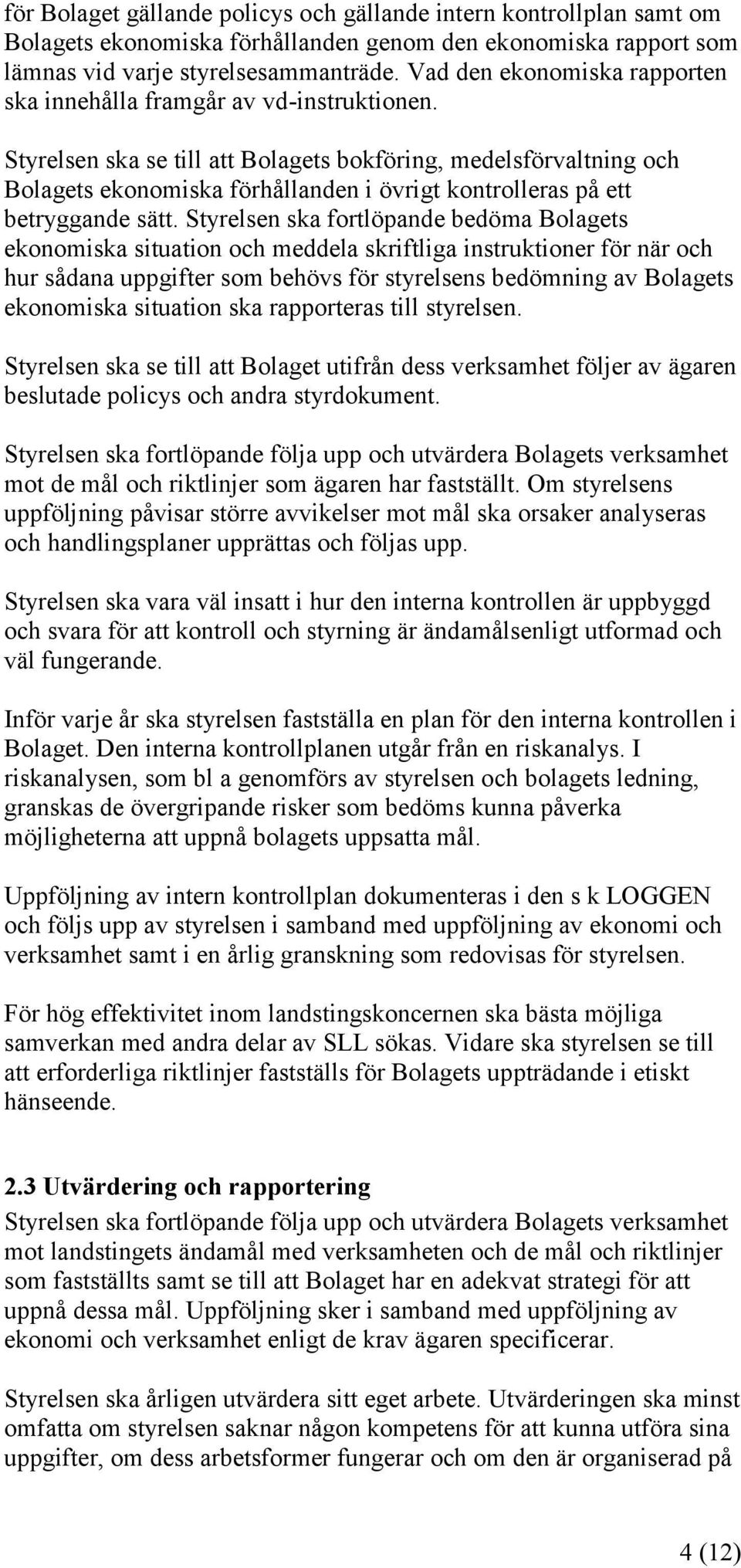 Styrelsen ska se till att Bolagets bokföring, medelsförvaltning och Bolagets ekonomiska förhållanden i övrigt kontrolleras på ett betryggande sätt.