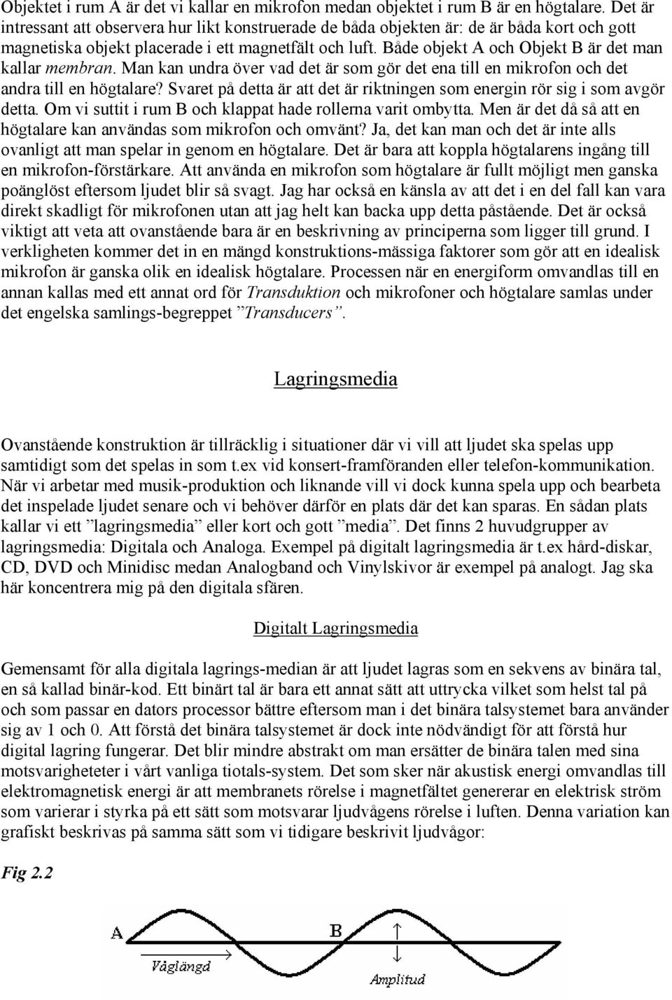 Både objekt A och Objekt B är det man kallar membran. Man kan undra över vad det är som gör det ena till en mikrofon och det andra till en högtalare?