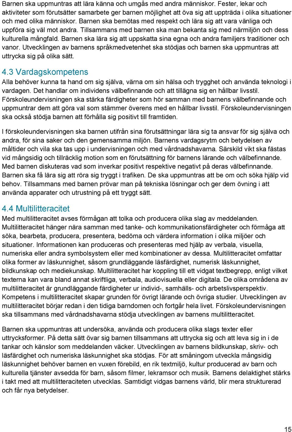 Barnen ska bemötas med respekt och lära sig att vara vänliga och uppföra sig väl mot andra. Tillsammans med barnen ska man bekanta sig med närmiljön och dess kulturella mångfald.