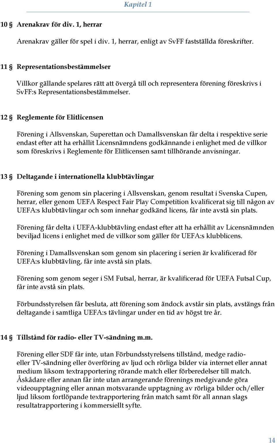 12 Reglemente för Elitlicensen Förening i Allsvenskan, Superettan och Damallsvenskan får delta i respektive serie endast efter att ha erhållit Licensnämndens godkännande i enlighet med de villkor som