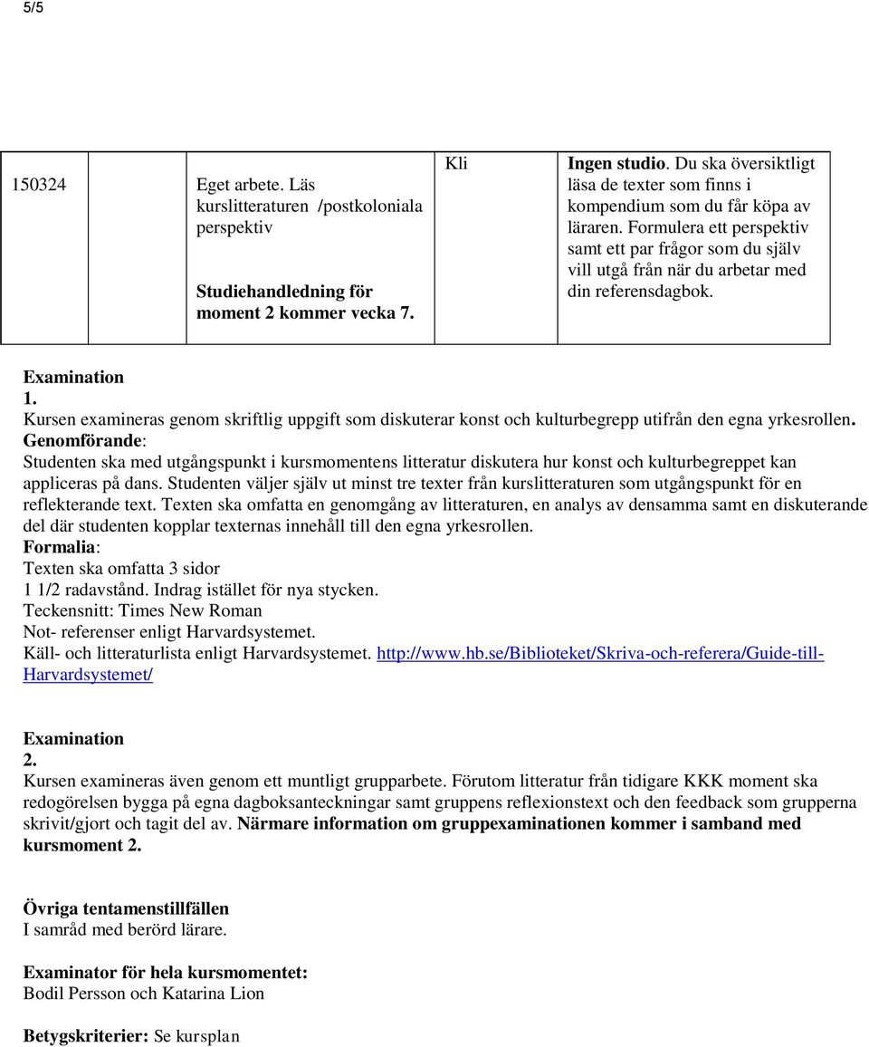 Examination 1. Kursen examineras genom skriftlig uppgift som diskuterar konst och kulturbegrepp utifrån den egna yrkesrollen.