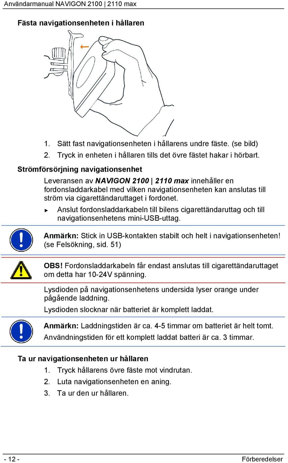 Anslut fordonsladdarkabeln till bilens cigarettändaruttag och till navigationsenhetens mini-usb-uttag. Anmärkn: Stick in USB-kontakten stabilt och helt i navigationsenheten! (se Felsökning, sid.