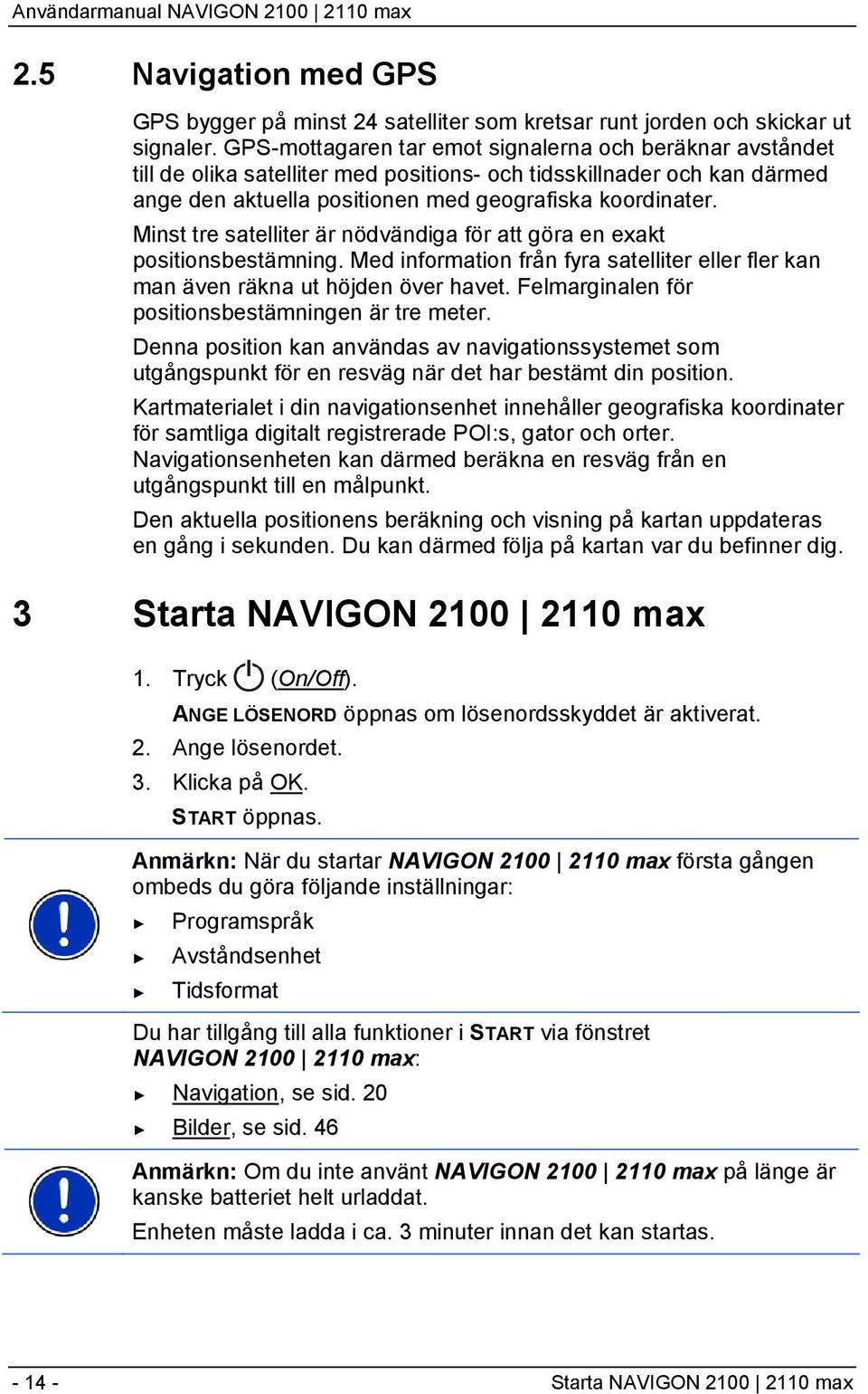 Minst tre satelliter är nödvändiga för att göra en exakt positionsbestämning. Med information från fyra satelliter eller fler kan man även räkna ut höjden över havet.