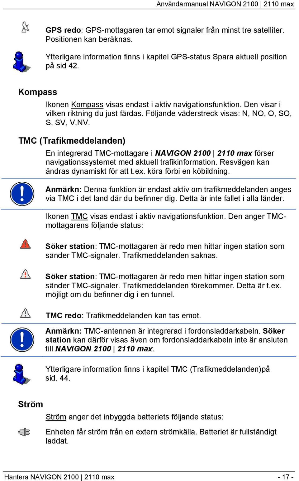 TMC (Trafikmeddelanden) En integrerad TMC-mottagare i NAVIGON 2100 2110 max förser navigationssystemet med aktuell trafikinformation. Resvägen kan ändras dynamiskt för att t.ex.