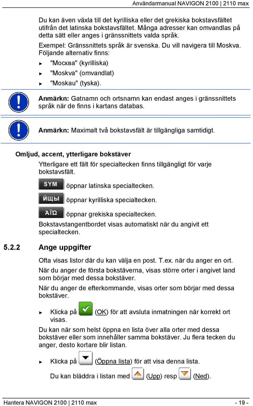 Anmärkn: Gatnamn och ortsnamn kan endast anges i gränssnittets språk när de finns i kartans databas. Anmärkn: Maximalt två bokstavsfält är tillgängliga samtidigt.