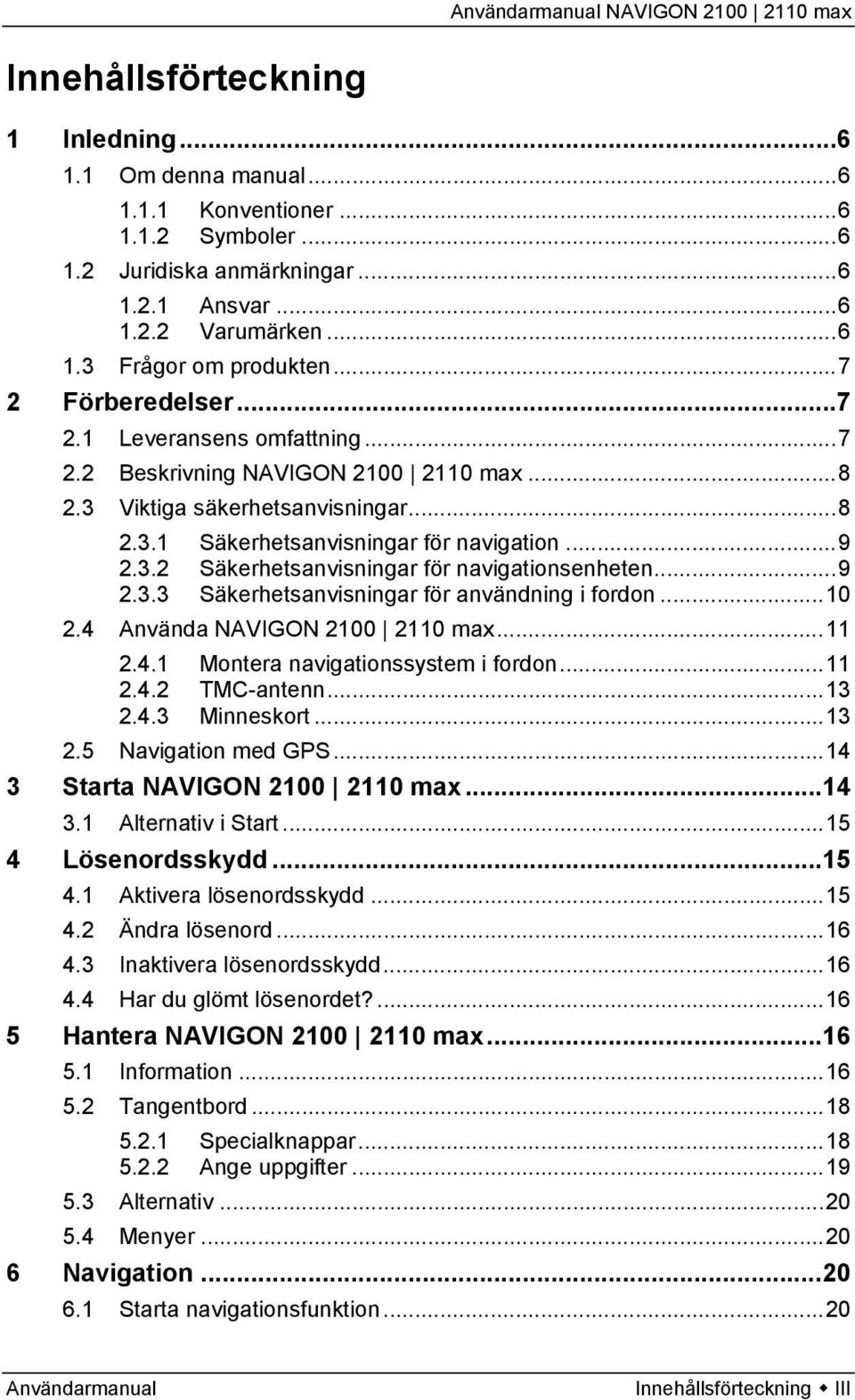 ..9 2.3.3 Säkerhetsanvisningar för användning i fordon...10 2.4 Använda NAVIGON 2100 2110 max...11 2.4.1 Montera navigationssystem i fordon...11 2.4.2 TMC-antenn...13 2.4.3 Minneskort...13 2.5 Navigation med GPS.