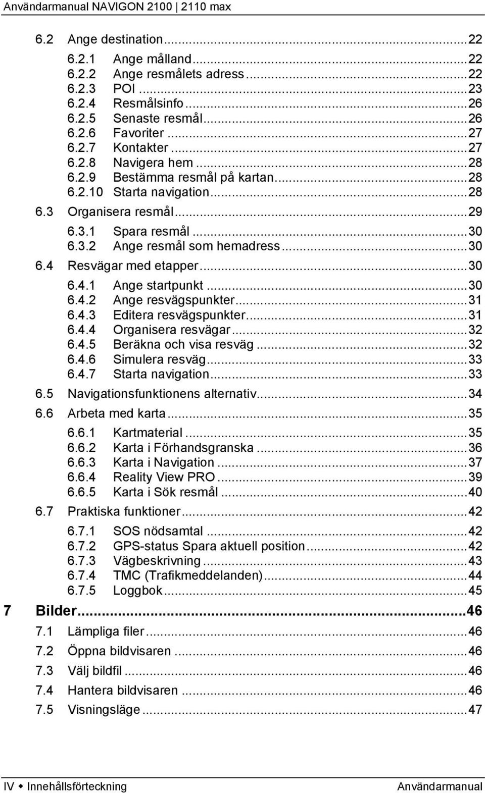 ..30 6.4.2 Ange resvägspunkter...31 6.4.3 Editera resvägspunkter...31 6.4.4 Organisera resvägar...32 6.4.5 Beräkna och visa resväg...32 6.4.6 Simulera resväg...33 6.