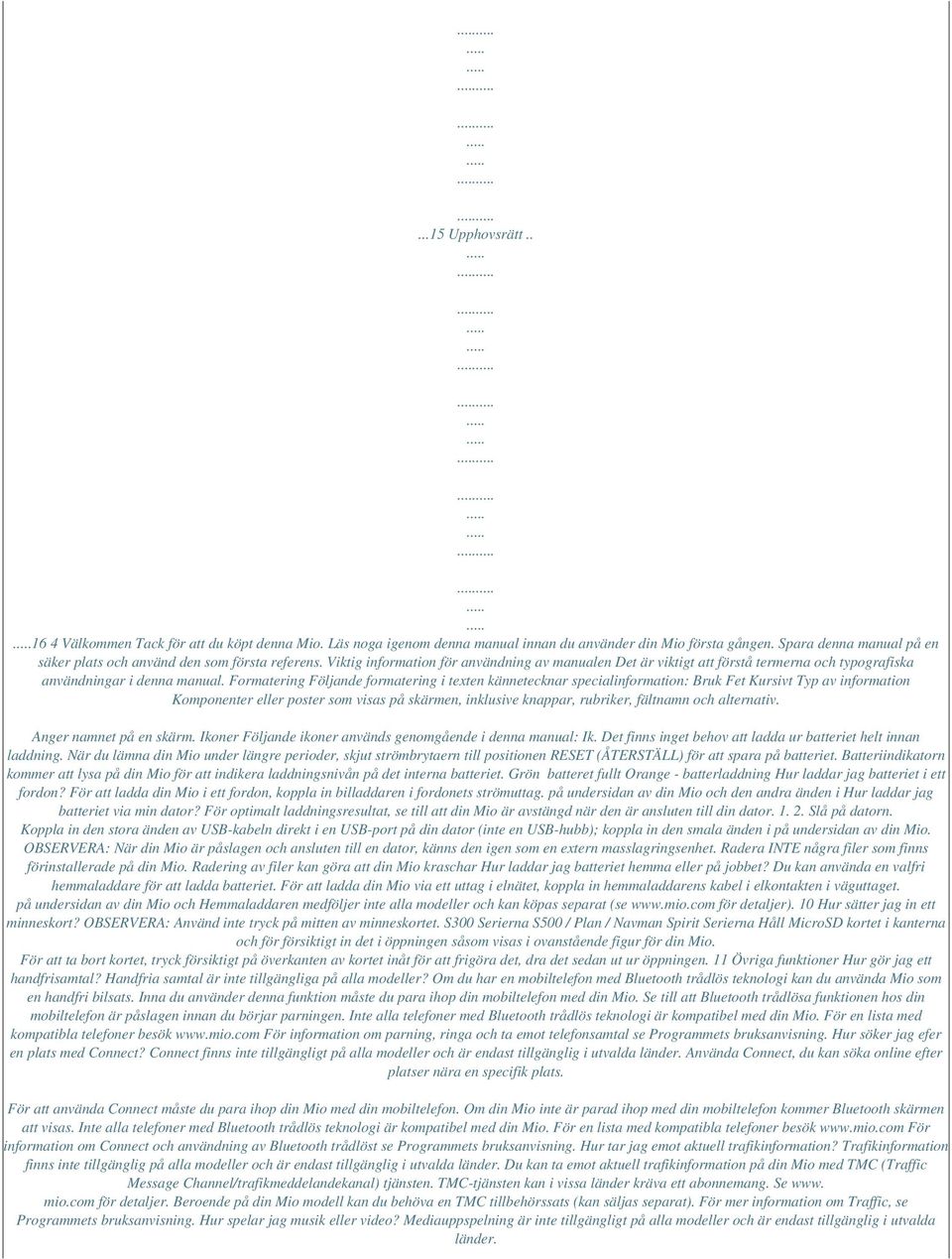 Formatering Följande formatering i texten kännetecknar specialinformation: Bruk Fet Kursivt Typ av information Komponenter eller poster som visas på skärmen, inklusive knappar, rubriker, fältnamn och