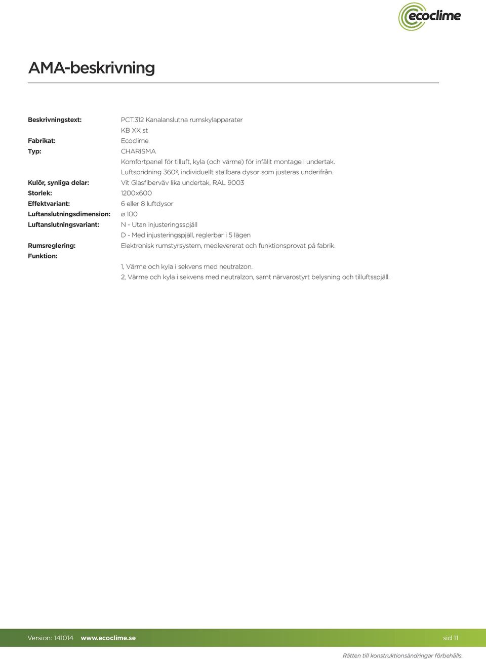 Kulör, synliga delar: Vit Glasfiberväv lika undertak, RAL 9003 Storlek: 200x600 Effektvariant: 6 eller 8 luftdysor Luftanslutningsdimension: ø 00 Luftanslutningsvariant: N - Utan