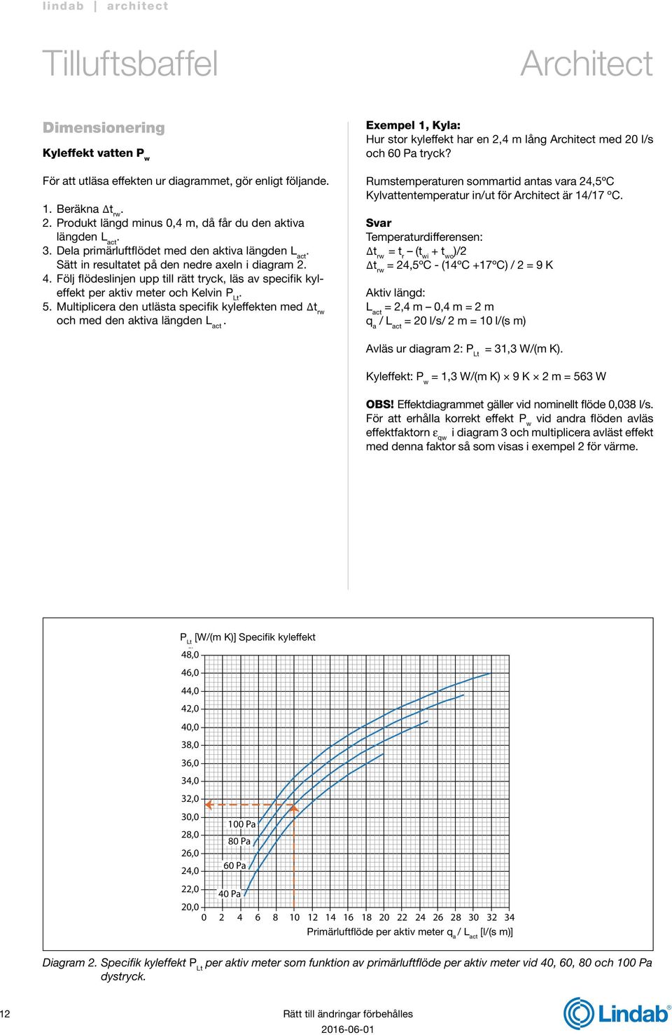 Följ flödeslinjen upp till rätt tryck, läs av specifik kyleffekt per aktiv meter och Kelvin P Lt. 5. Multiplicera den utlästa specifik kyleffekten med t rw och med den aktiva längden L act.