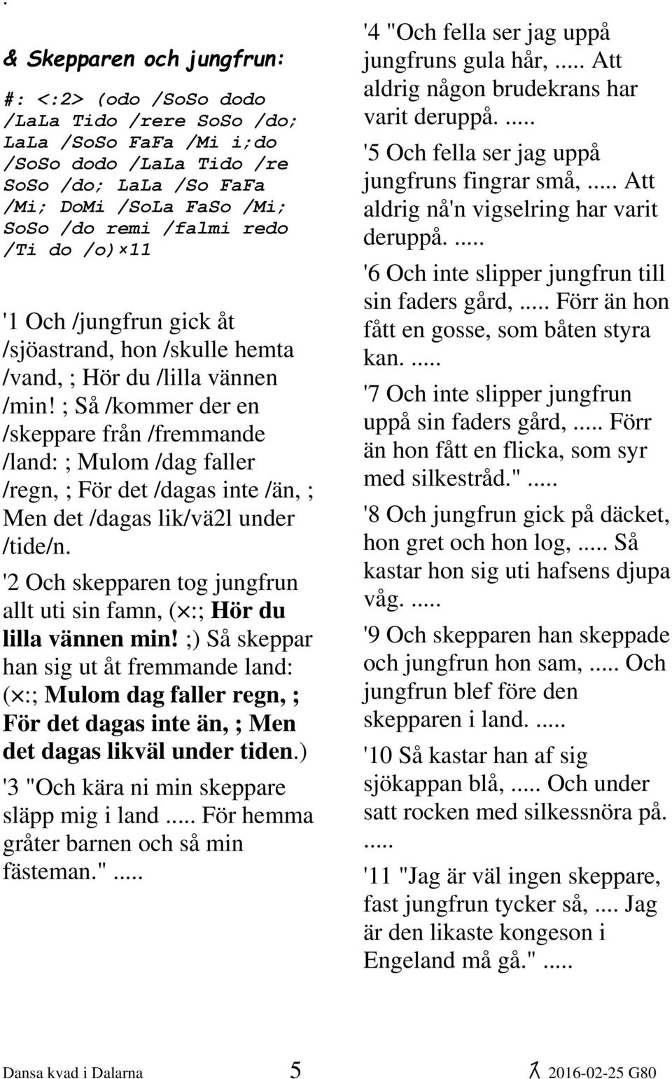 ; Så /kommer der en /skeppare från /fremmande /land: ; Mulom /dag faller /regn, ; För det /dagas inte /än, ; Men det /dagas lik/vä2l under /tide/n.