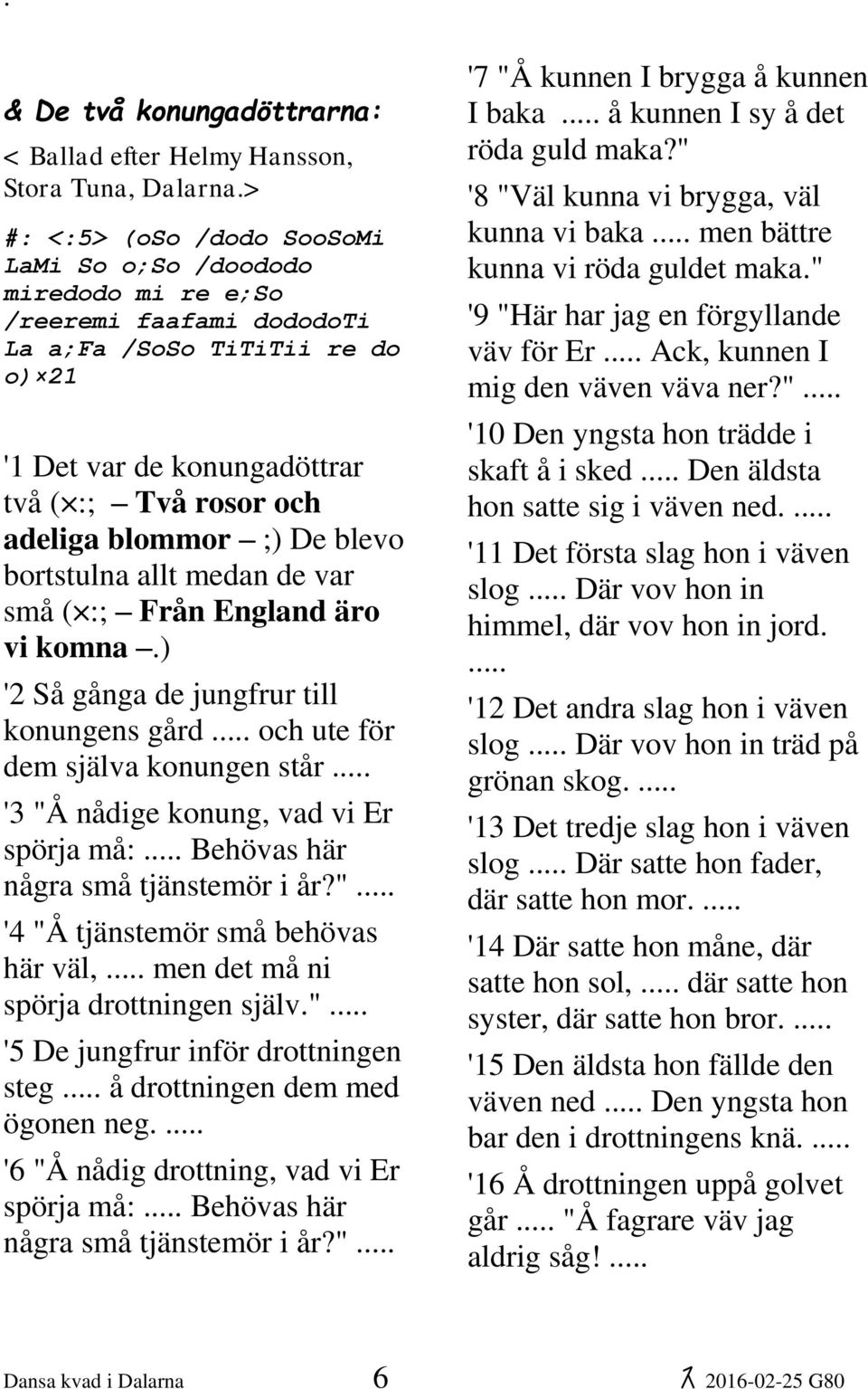 ;) De blevo bortstulna allt medan de var små ( :; Från England äro vi komna.) '2 Så gånga de jungfrur till konungens gård... och ute för dem själva konungen står.
