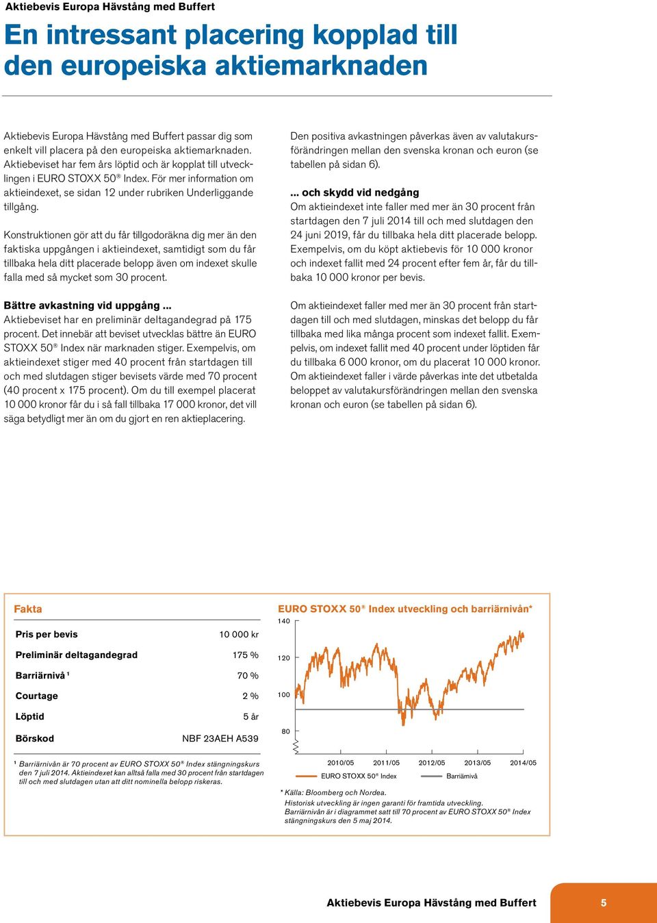 Konstruktionen gör att du får tillgodoräkna dig mer än den faktiska uppgången i aktieindexet, samtidigt som du får tillbaka hela ditt placerade belopp även om indexet skulle falla med så mycket som