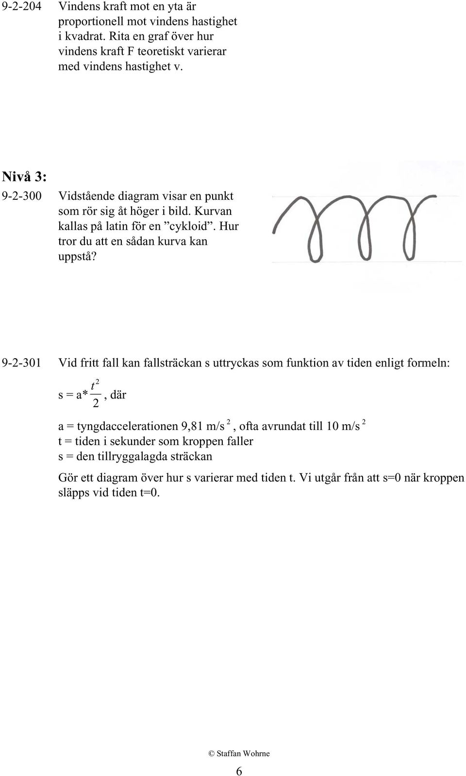 9-2-301 Vid fritt fall kan fallsträckan s uttryckas som funktion av tiden enligt formeln: 2 t s = a* 2, där a = tyngdaccelerationen 9,81 m/s 2, ofta avrundat till 10 m/s