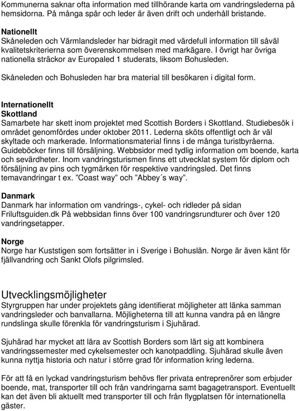 I övrigt har övriga nationella sträckor av Europaled 1 studerats, liksom Bohusleden. Skåneleden och Bohusleden har bra material till besökaren i digital form.