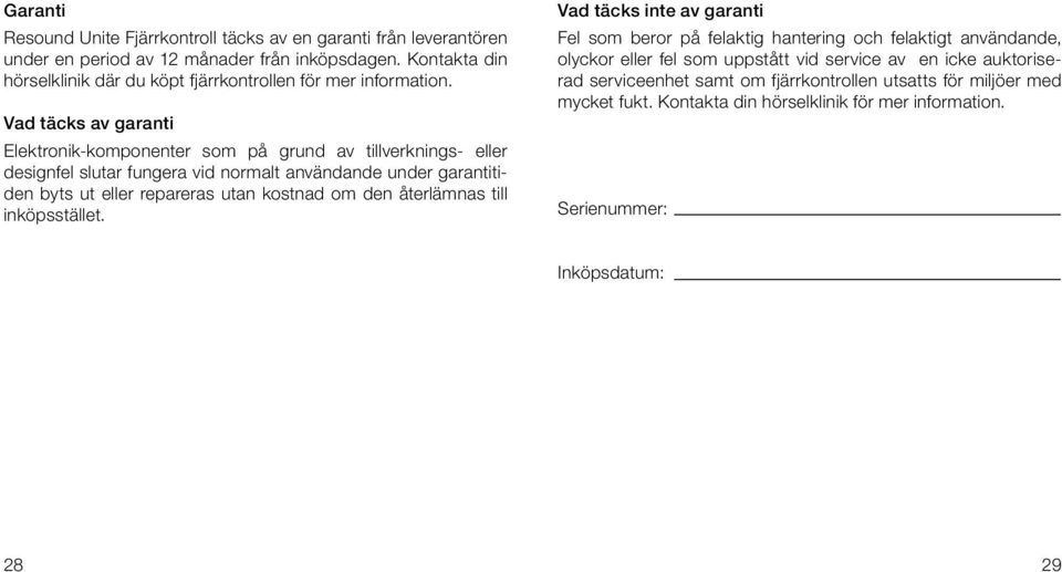 Vad täcks av garanti Elektronik-komponenter som på grund av tillverknings- eller designfel slutar fungera vid normalt användande under garantitiden byts ut eller repareras utan