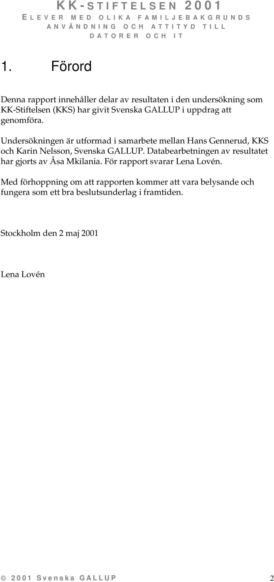 Databearbetningen av resultatet har gjorts av Åsa Mkilania. För rapport svarar Lena Lovén.