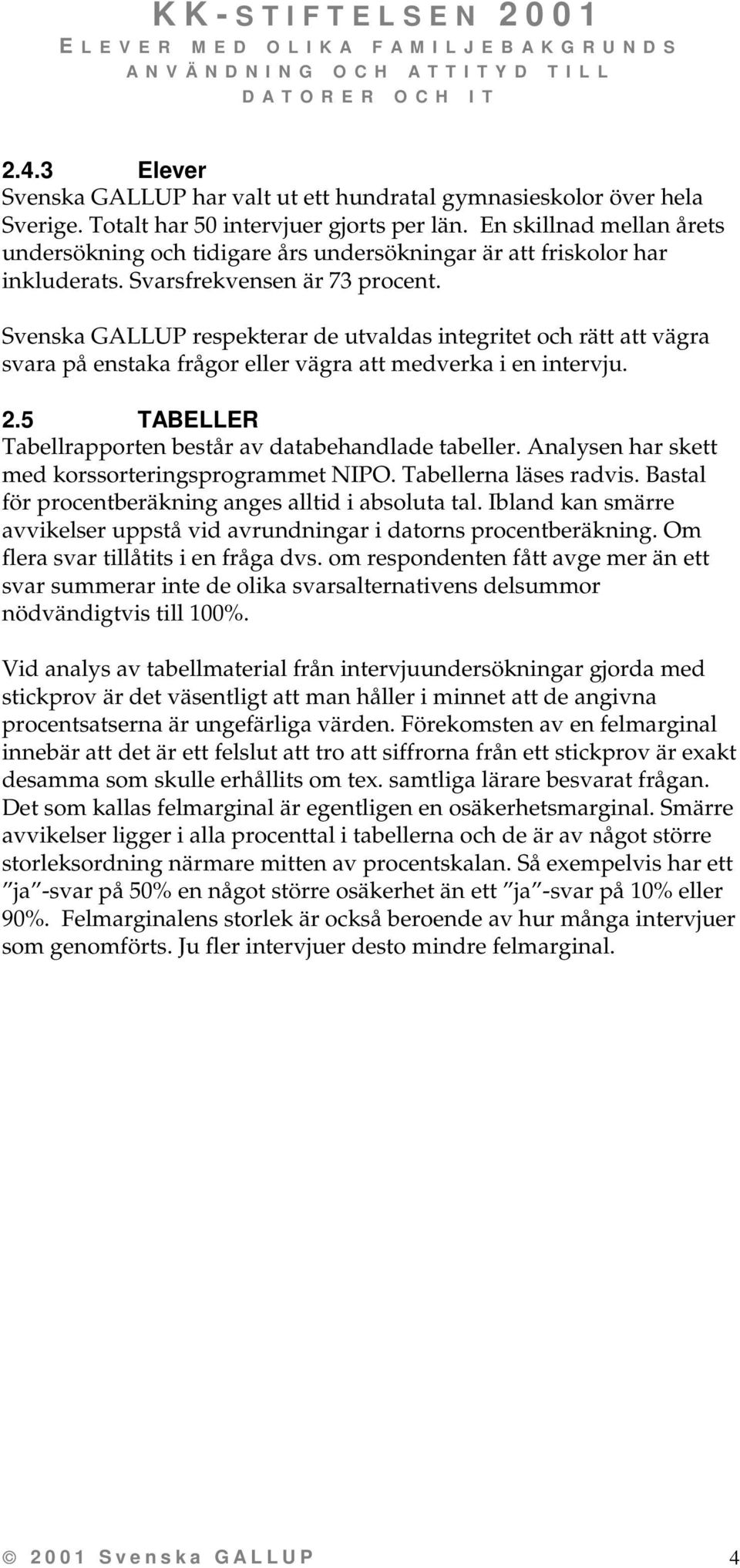 Svenska GALLUP respekterar de utvaldas integritet och rätt att vägra svara på enstaka frågor eller vägra att medverka i en intervju. 2.5 TABELLER Tabellrapporten består av databehandlade tabeller.