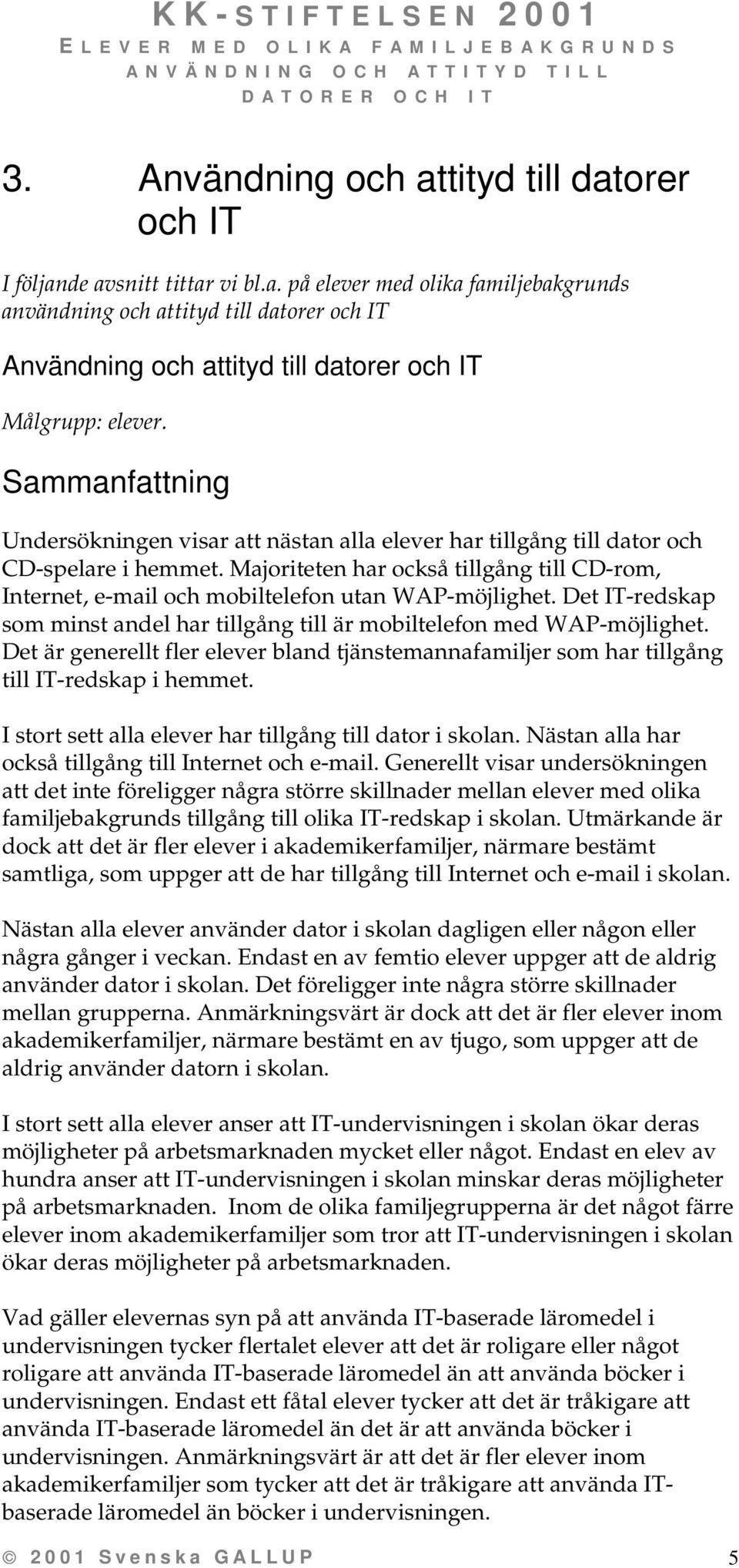 Majoriteten har också tillgång till CD-rom, Internet, e-mail och mobiltelefon utan WAP-möjlighet. Det IT-redskap som minst andel har tillgång till är mobiltelefon med WAP-möjlighet.