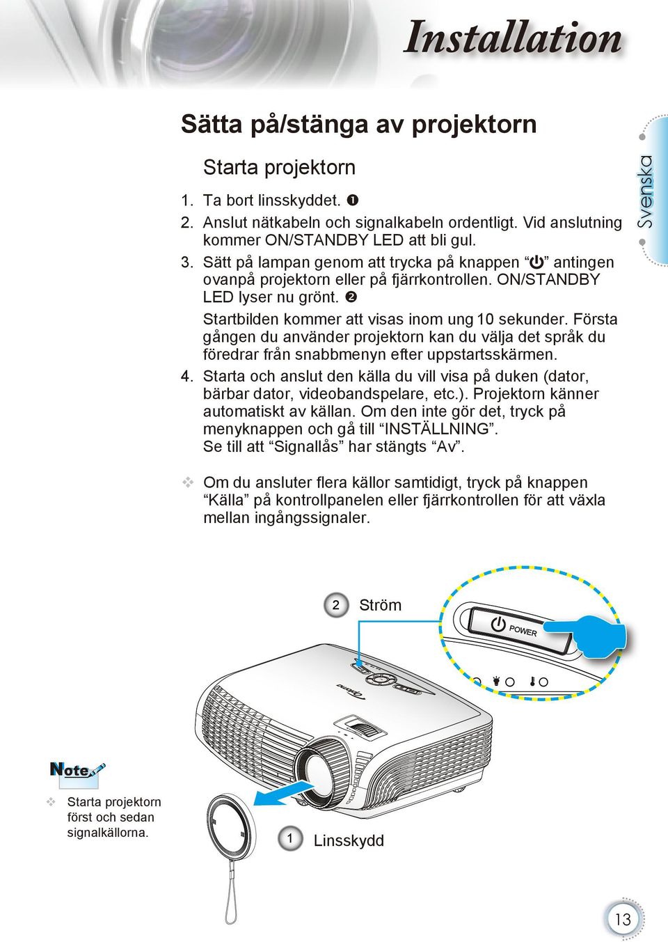 Första gången du använder projektorn kan du välja det språk du föredrar från snabbmenyn efter uppstartsskärmen. 4.