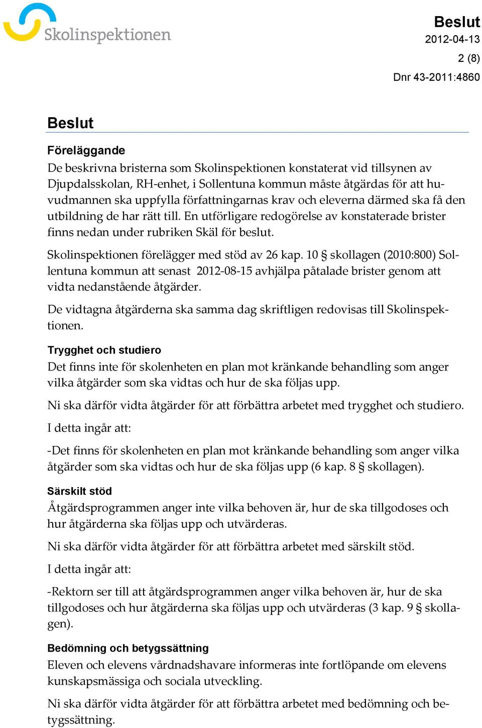 Skolinspektionen förelägger med stöd av 26 kap. 10 skollagen (2010:800) Sollentuna kommun att senast 2012-08-15 avhjälpa påtalade brister genom att vidta nedanstående åtgärder.