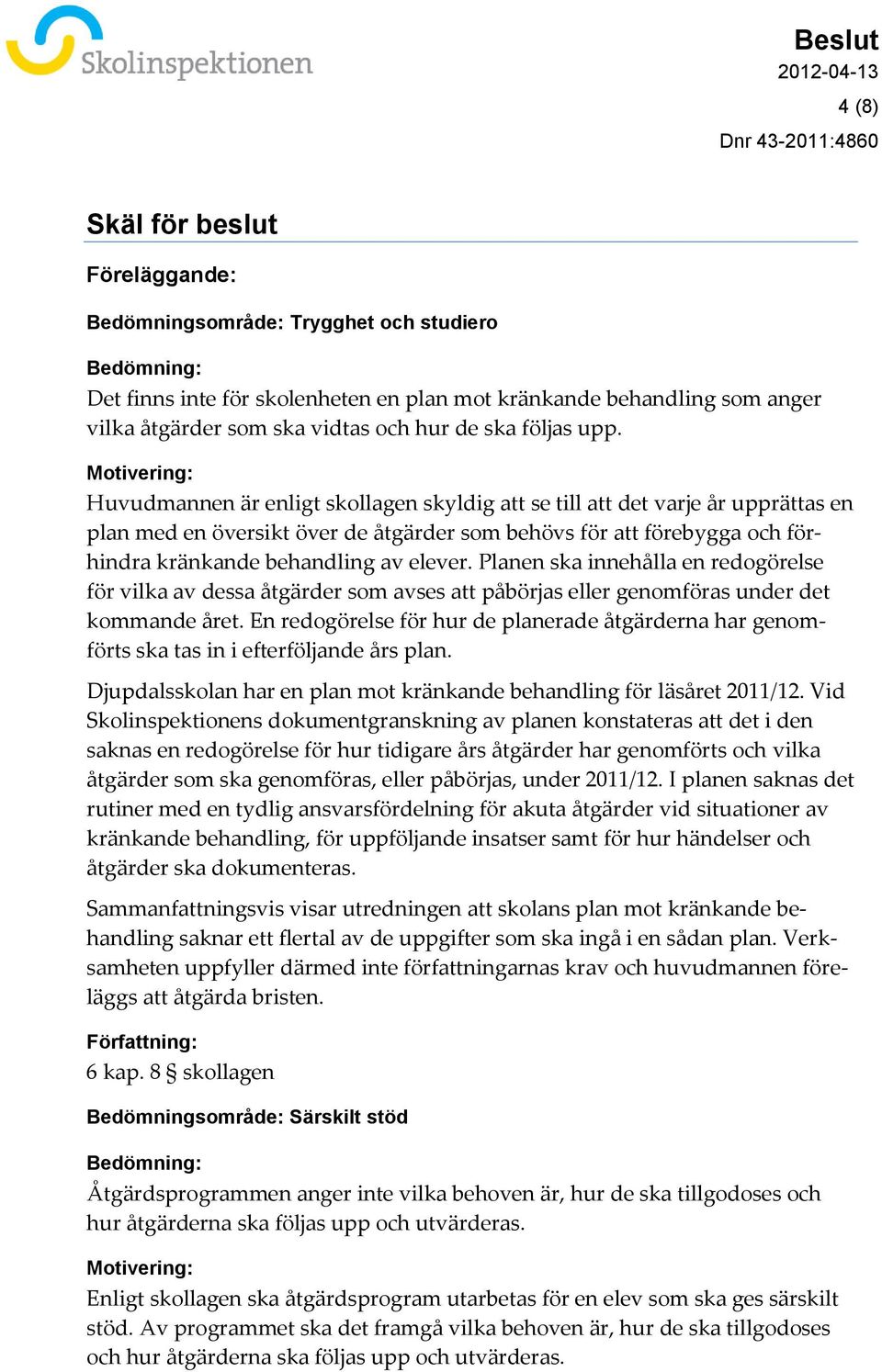 Motivering: Huvudmannen är enligt skollagen skyldig att se till att det varje år upprättas en plan med en översikt över de åtgärder som behövs för att förebygga och förhindra kränkande behandling av