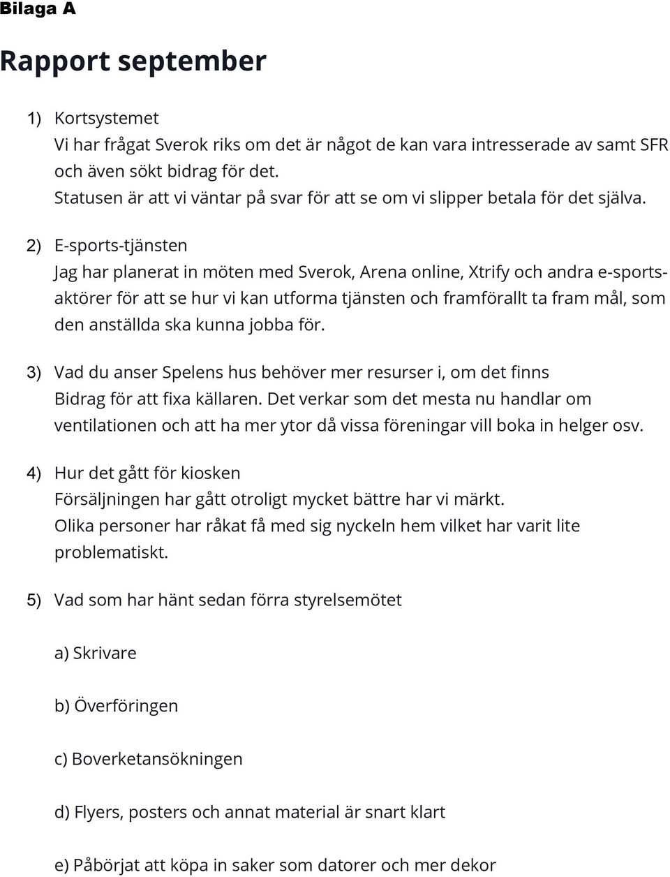 2) E-sports-tjänsten Jag har planerat in möten med Sverok, Arena online, Xtrify och andra e-sportsaktörer för att se hur vi kan utforma tjänsten och framförallt ta fram mål, som den anställda ska