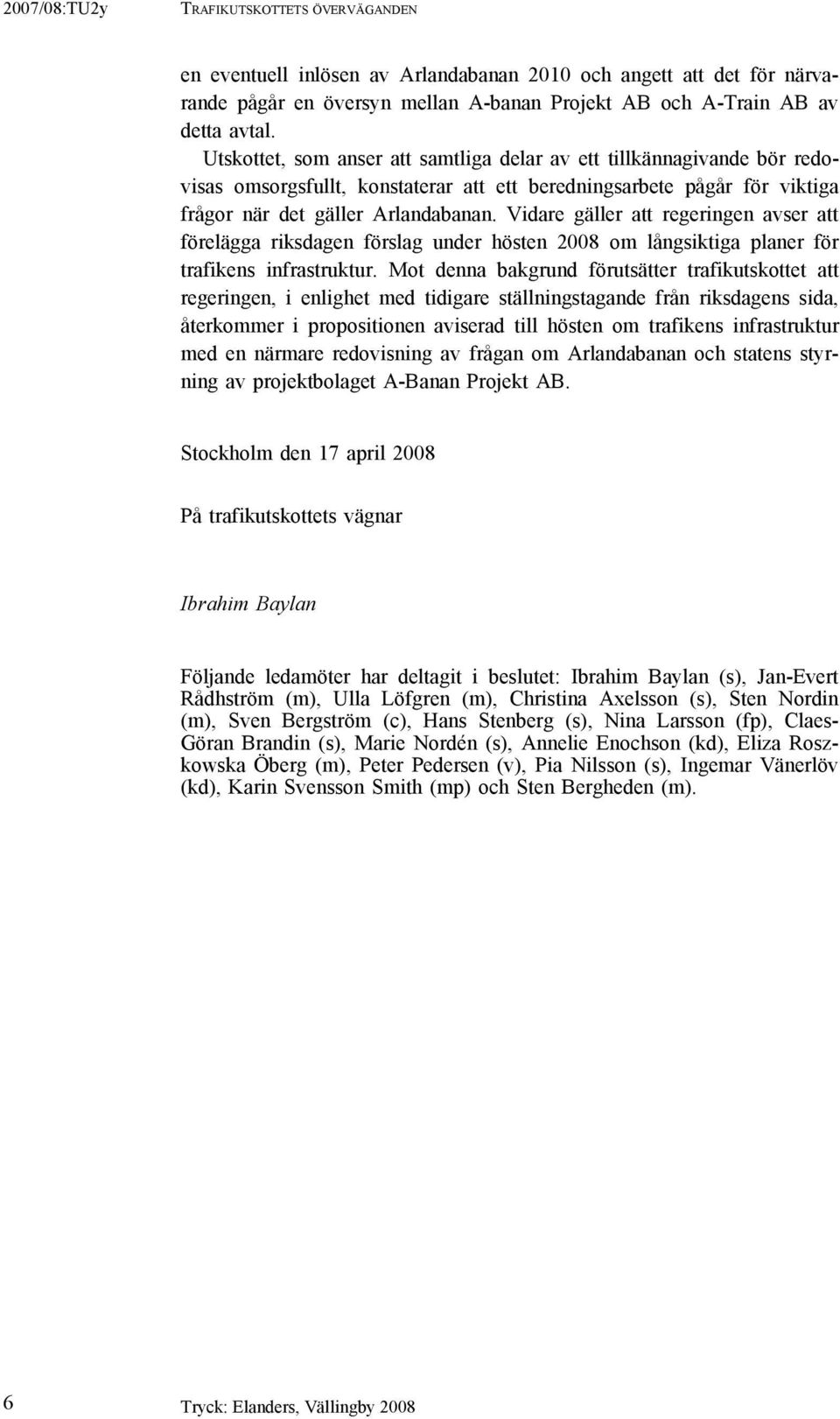 Vidare gäller att regeringen avser att förelägga riksdagen förslag under hösten 2008 om långsiktiga planer för trafikens infrastruktur.