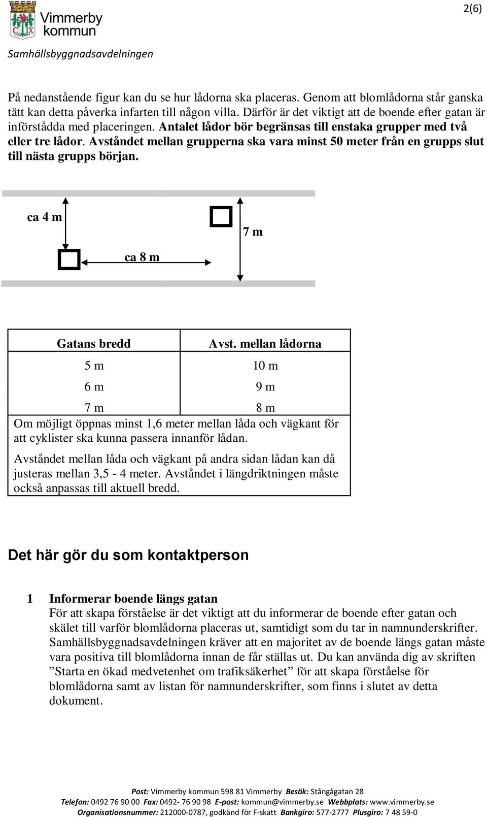 Avståndet mellan grupperna ska vara minst 50 meter från en grupps slut till nästa grupps början. ca 4 m 7 m ca 8 m Gatans bredd Avst.