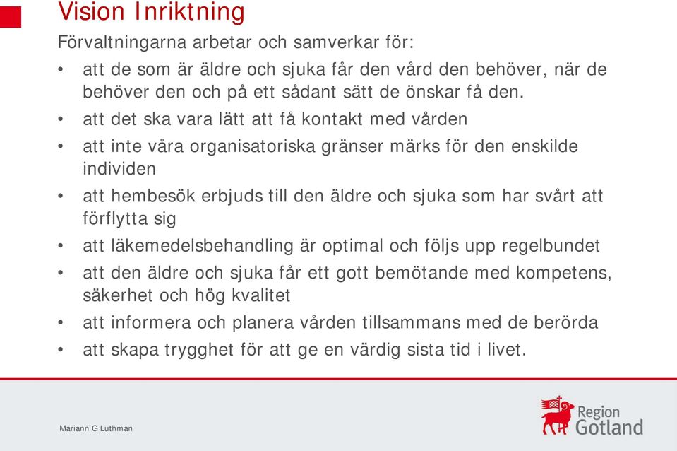 att det ska vara lätt att få kontakt med vården att inte våra organisatoriska gränser märks för den enskilde individen att hembesök erbjuds till den äldre och sjuka
