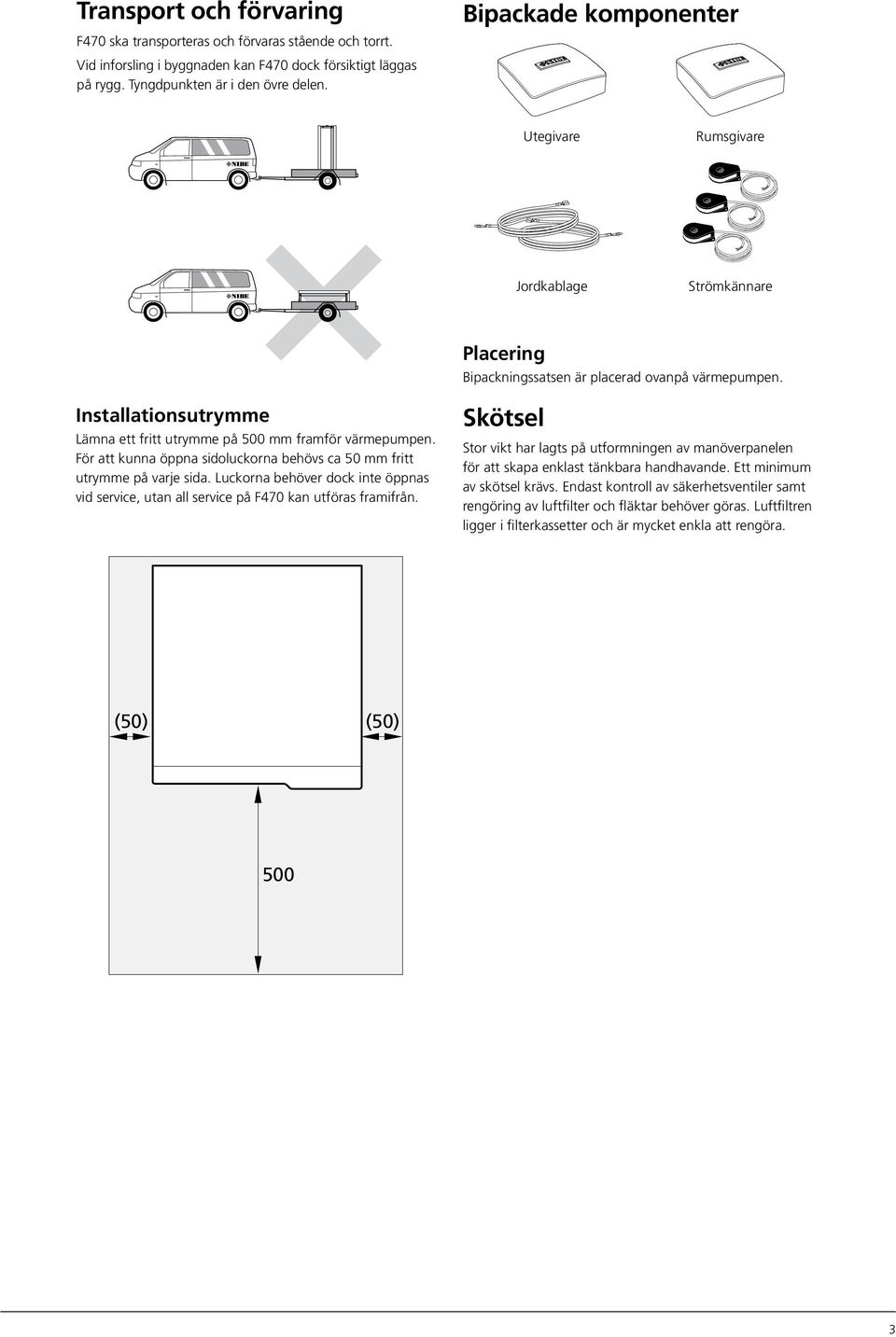 Installationsutrymme Lämna ett fritt utrymme på 500 mm framför värmepumpen. För att kunna öppna sidoluckorna behövs ca 50 mm fritt utrymme på varje sida.