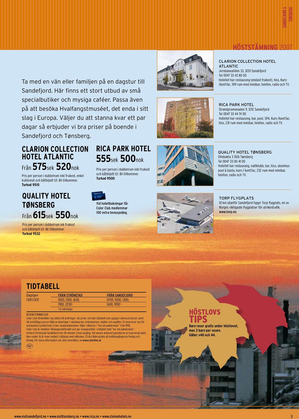 Clarion Collection Hotel Atlantic Jernbanealléen 33, 3201 Sandefjord Tel 0047 33 42 80 00 Hotellet har restaurang (endast frukost), hiss, Kurs- /konf.fac. 109 rum med minibar, telefon, radio och TV.