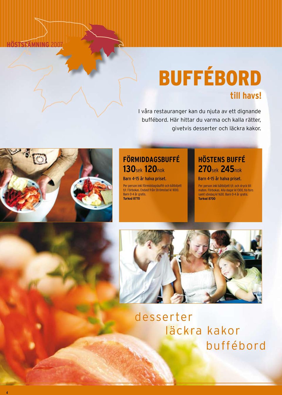 Per person inkl förmiddagsbuffé och båtbiljett t/r. Förbokas. Endast från Strömstad kl 1000. Barn 0-4 år gratis.