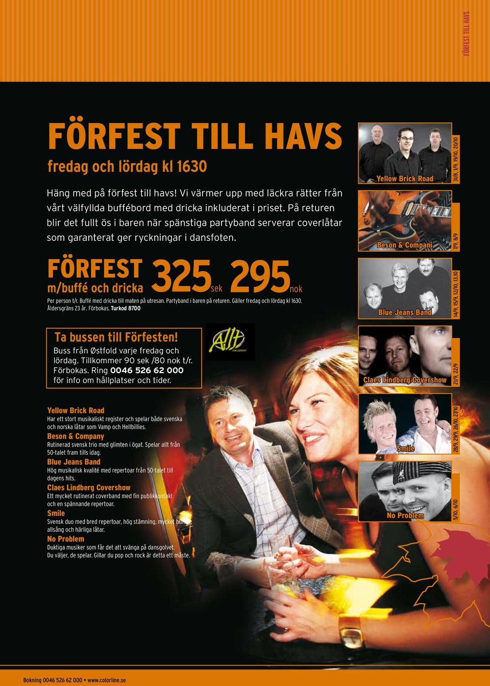 Buffé med dricka till maten på utresan. Partyband i baren på returen. Gäller fredag och lördag kl 1630. Åldersgräns 23 år. Förbokas.