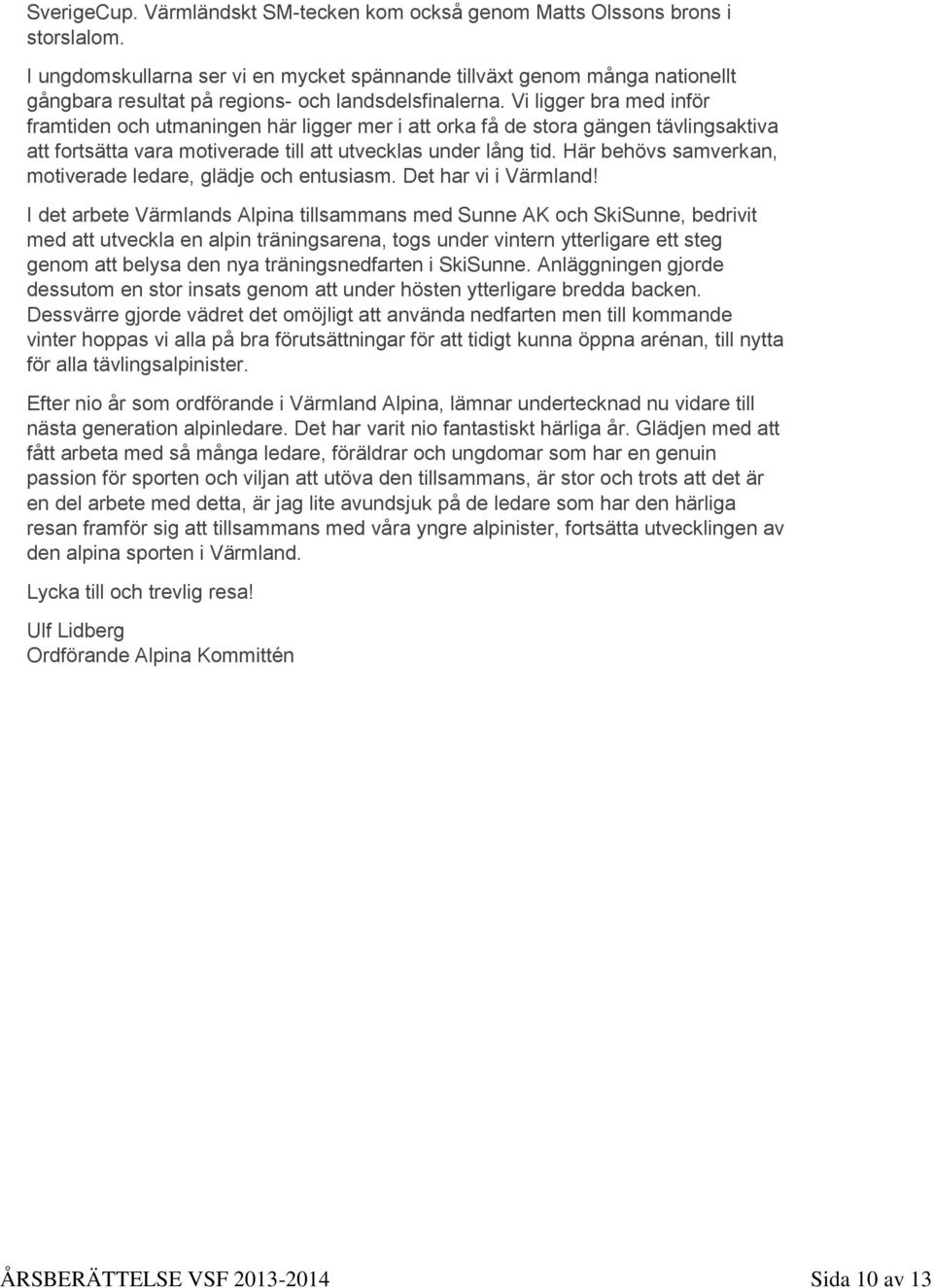 Vi ligger bra med inför framtiden och utmaningen här ligger mer i att orka få de stora gängen tävlingsaktiva att fortsätta vara motiverade till att utvecklas under lång tid.