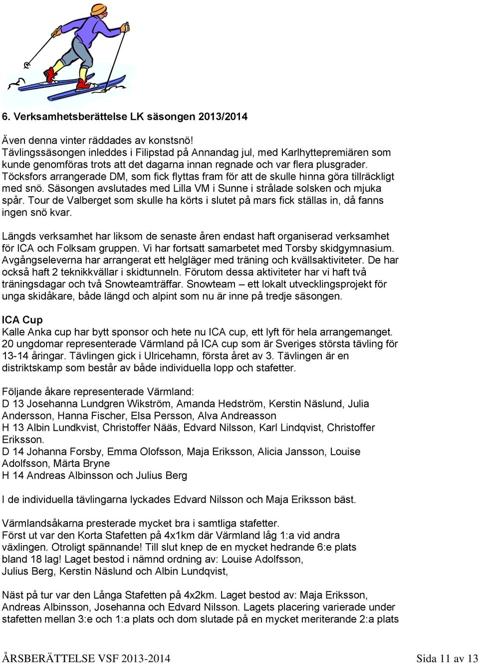 Töcksfors arrangerade DM, som fick flyttas fram för att de skulle hinna göra tillräckligt med snö. Säsongen avslutades med Lilla VM i Sunne i strålade solsken och mjuka spår.
