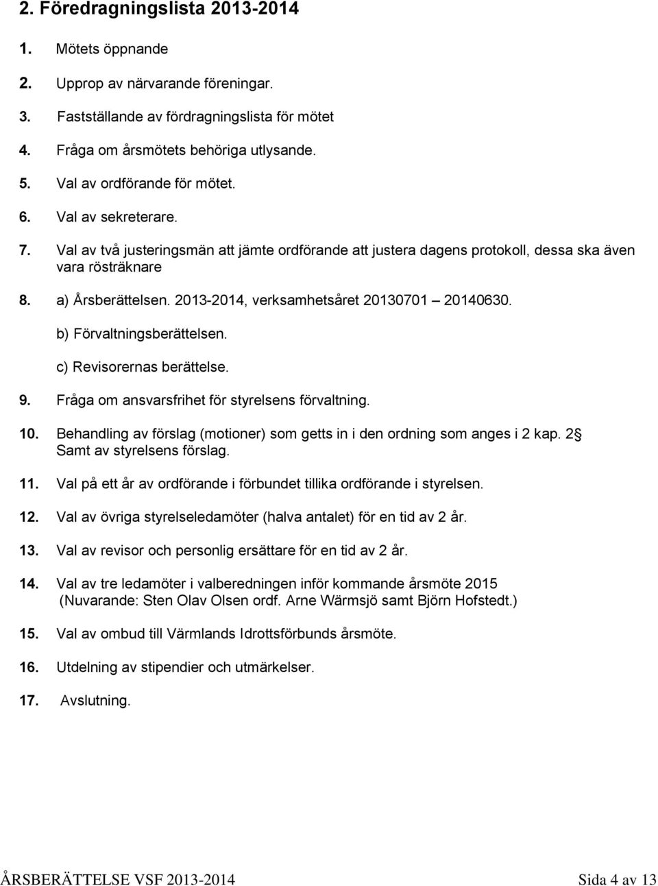 2013-2014, verksamhetsåret 20130701 20140630. b) Förvaltningsberättelsen. c) Revisorernas berättelse. 9. Fråga om ansvarsfrihet för styrelsens förvaltning. 10.