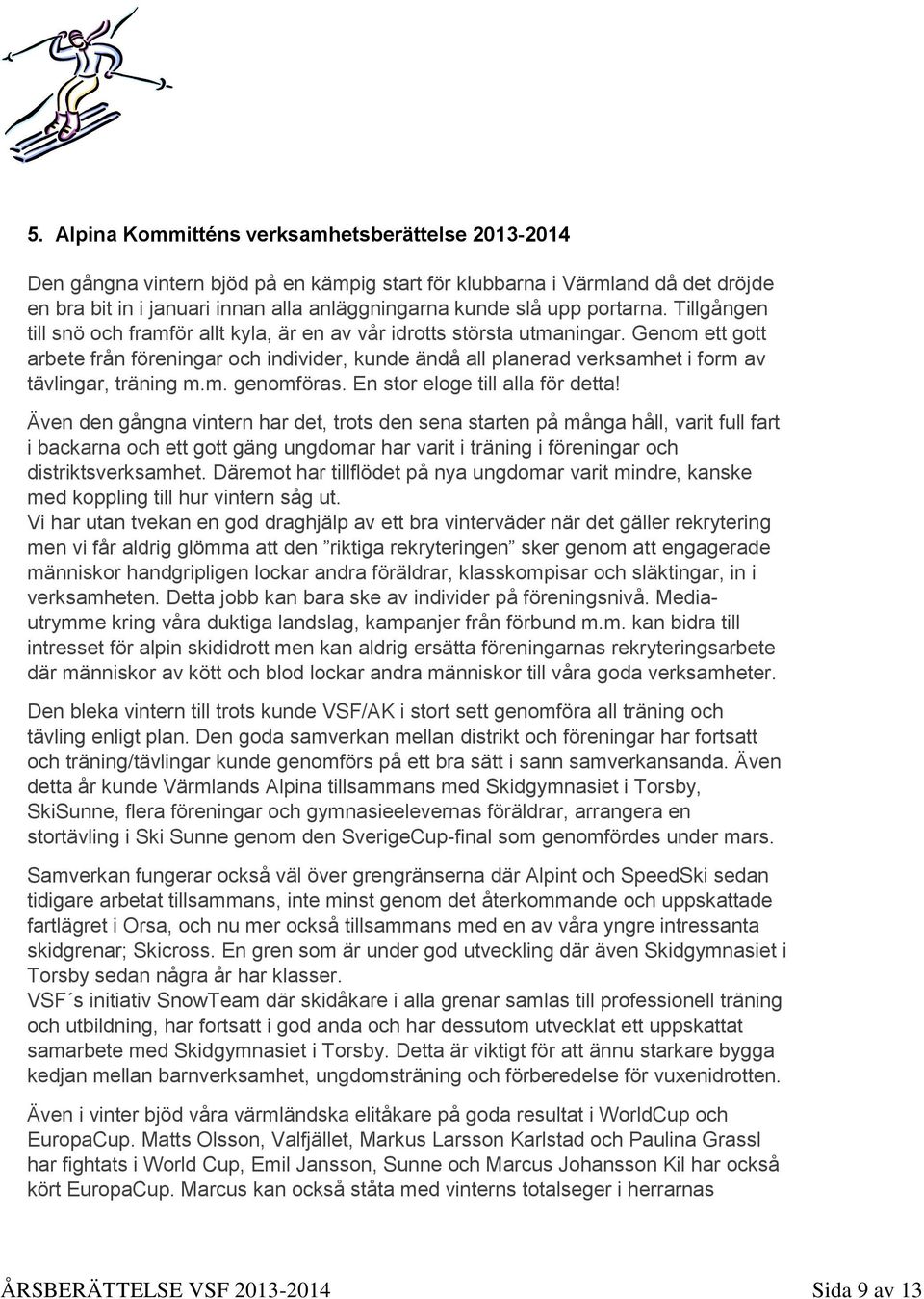 Genom ett gott arbete från föreningar och individer, kunde ändå all planerad verksamhet i form av tävlingar, träning m.m. genomföras. En stor eloge till alla för detta!