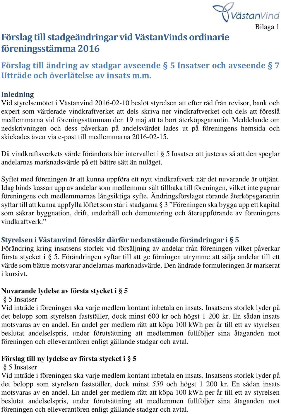 m. Inledning Vid styrelsemötet i Västanvind 2016-02-10 beslöt styrelsen att efter råd från revisor, bank och expert som värderade vindkraftverket att dels skriva ner vindkraftverket och dels att