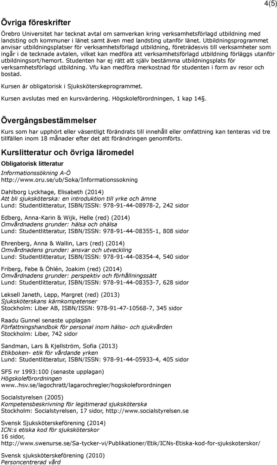 utbildning förläggs utanför utbildningsort/hemort. Studenten har ej rätt att själv bestämma utbildningsplats för verksamhetsförlagd utbildning.