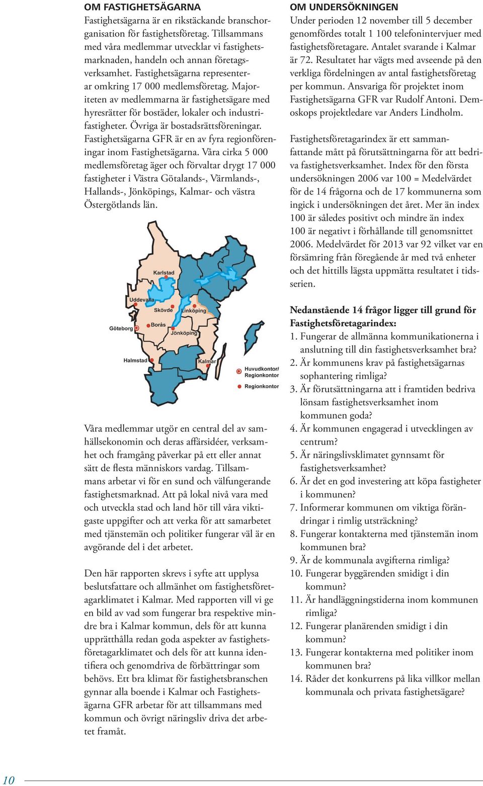 Majoriteten av medlemmarna är fastighetsägare med hyresrätter för bostäder, lokaler och industrifastigheter. Övriga är bostadsrättsföreningar.