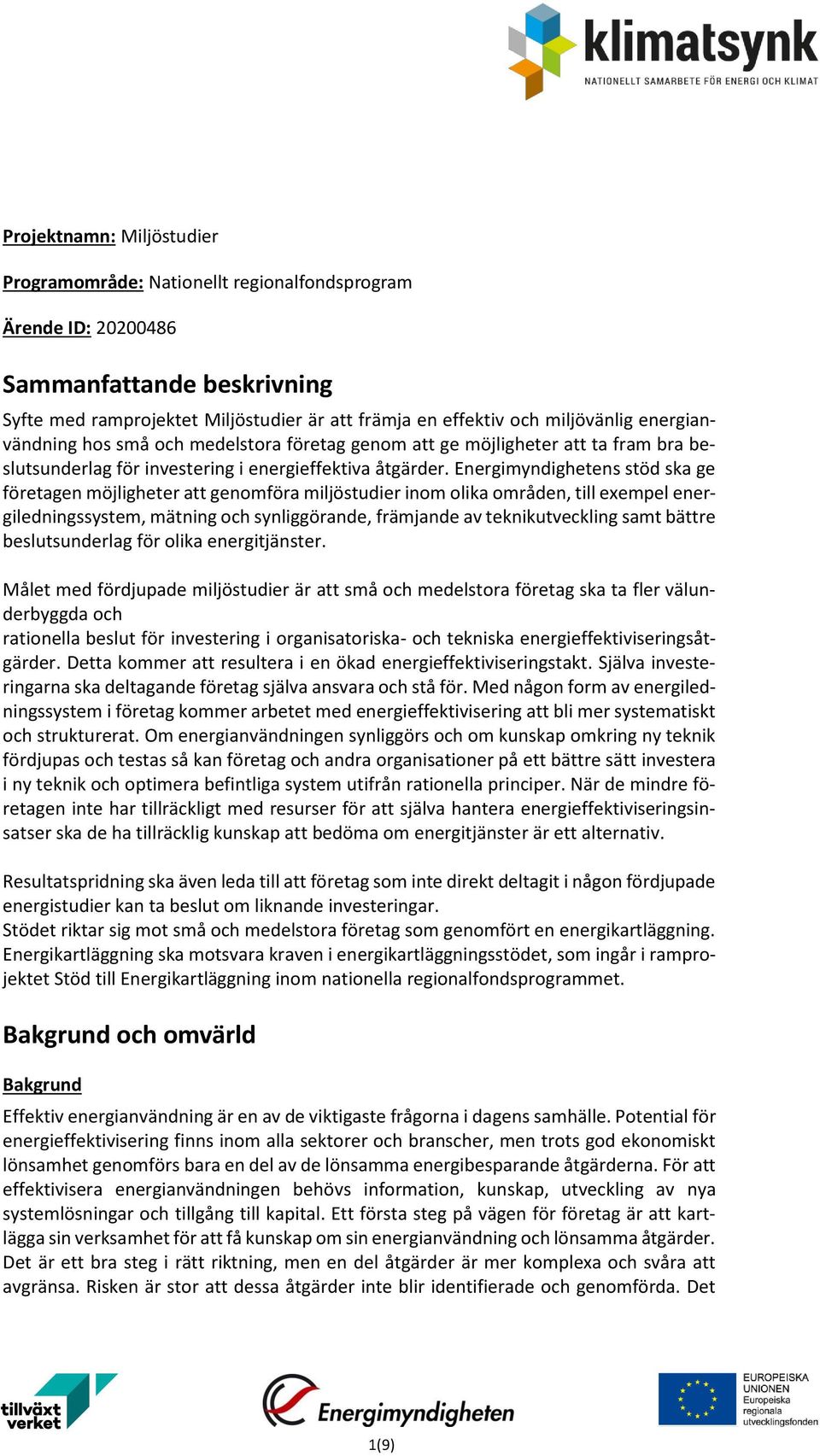 Energimyndighetens stöd ska ge företagen möjligheter att genomföra miljöstudier inom olika områden, till exempel energiledningssystem, mätning och synliggörande, främjande av teknikutveckling samt