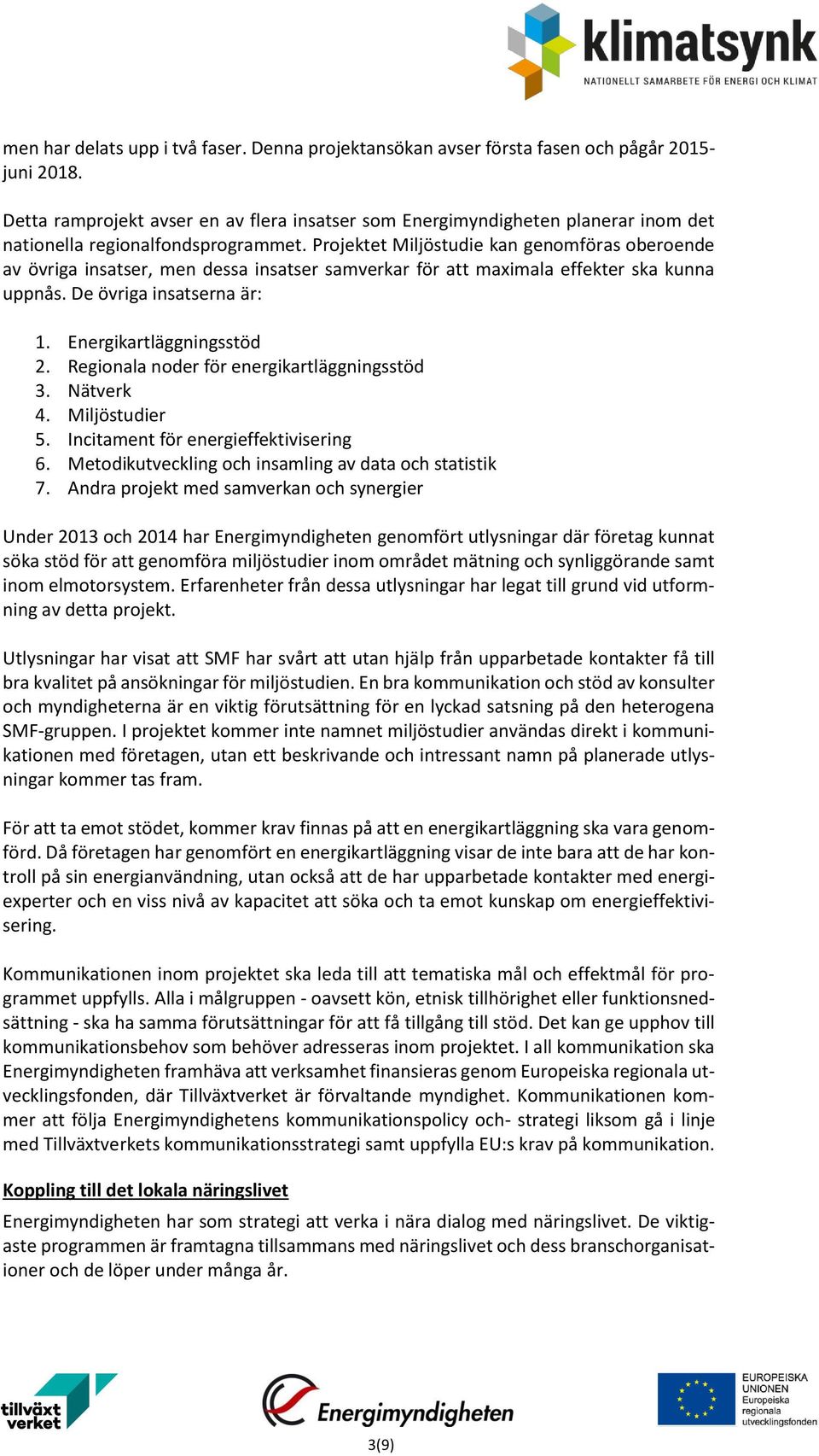 Projektet Miljöstudie kan genomföras oberoende av övriga insatser, men dessa insatser samverkar för att maximala effekter ska kunna uppnås. De övriga insatserna är: 1. Energikartläggningsstöd 2.