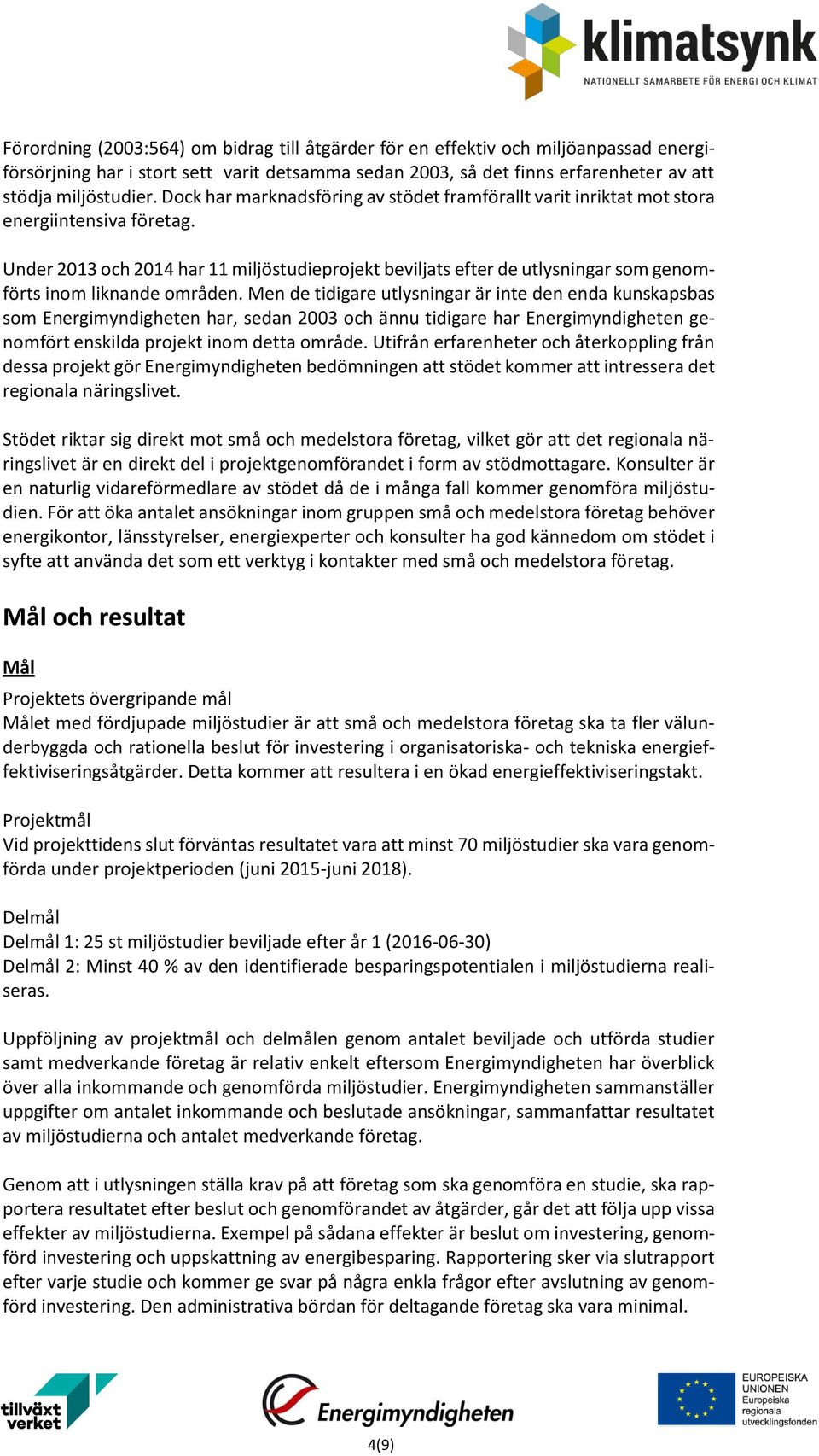 Under 2013 och 2014 har 11 miljöstudieprojekt beviljats efter de utlysningar som genomförts inom liknande områden.