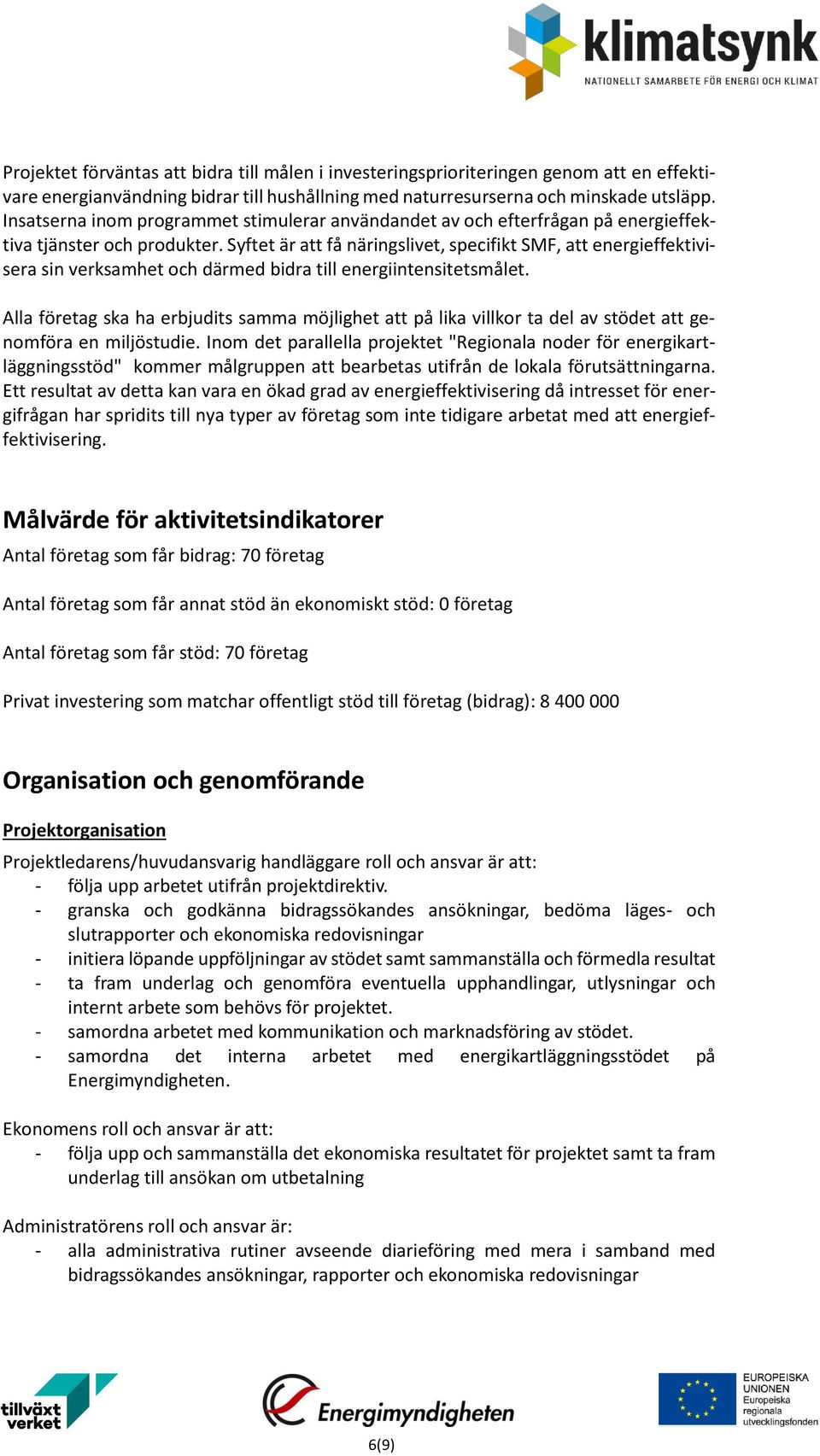 Syftet är att få näringslivet, specifikt SMF, att energieffektivisera sin verksamhet och därmed bidra till energiintensitetsmålet.