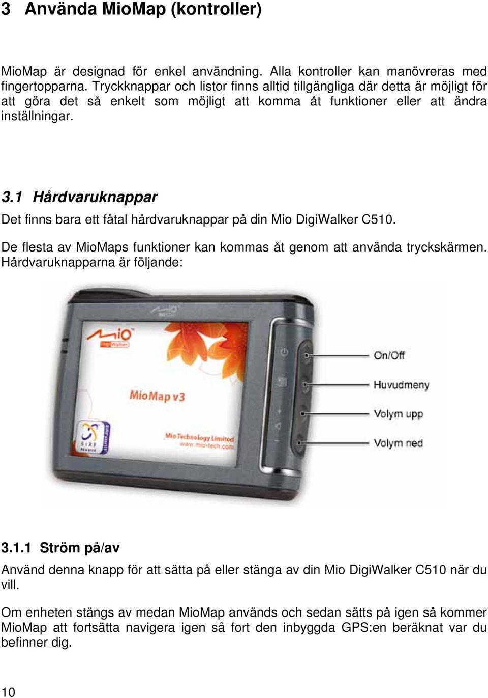 1 Hårdvaruknappar Det finns bara ett fåtal hårdvaruknappar på din Mio DigiWalker C510. De flesta av MioMaps funktioner kan kommas åt genom att använda tryckskärmen.