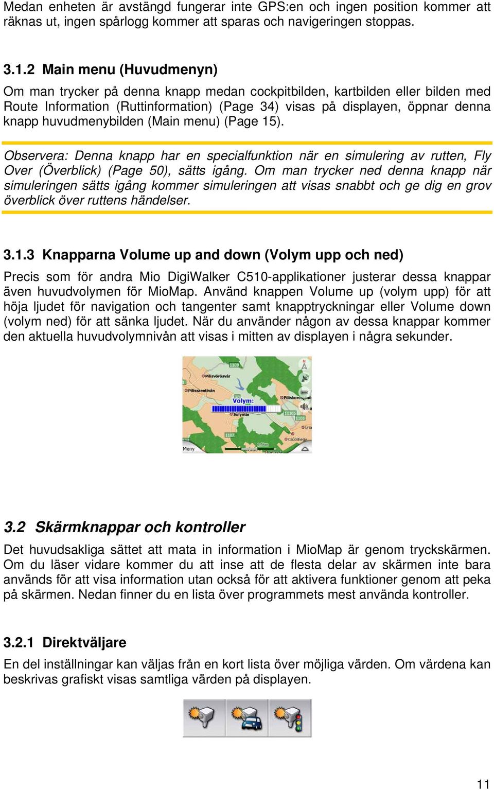 huvudmenybilden (Main menu) (Page 15). Observera: Denna knapp har en specialfunktion när en simulering av rutten, Fly Over (Överblick) (Page 50), sätts igång.